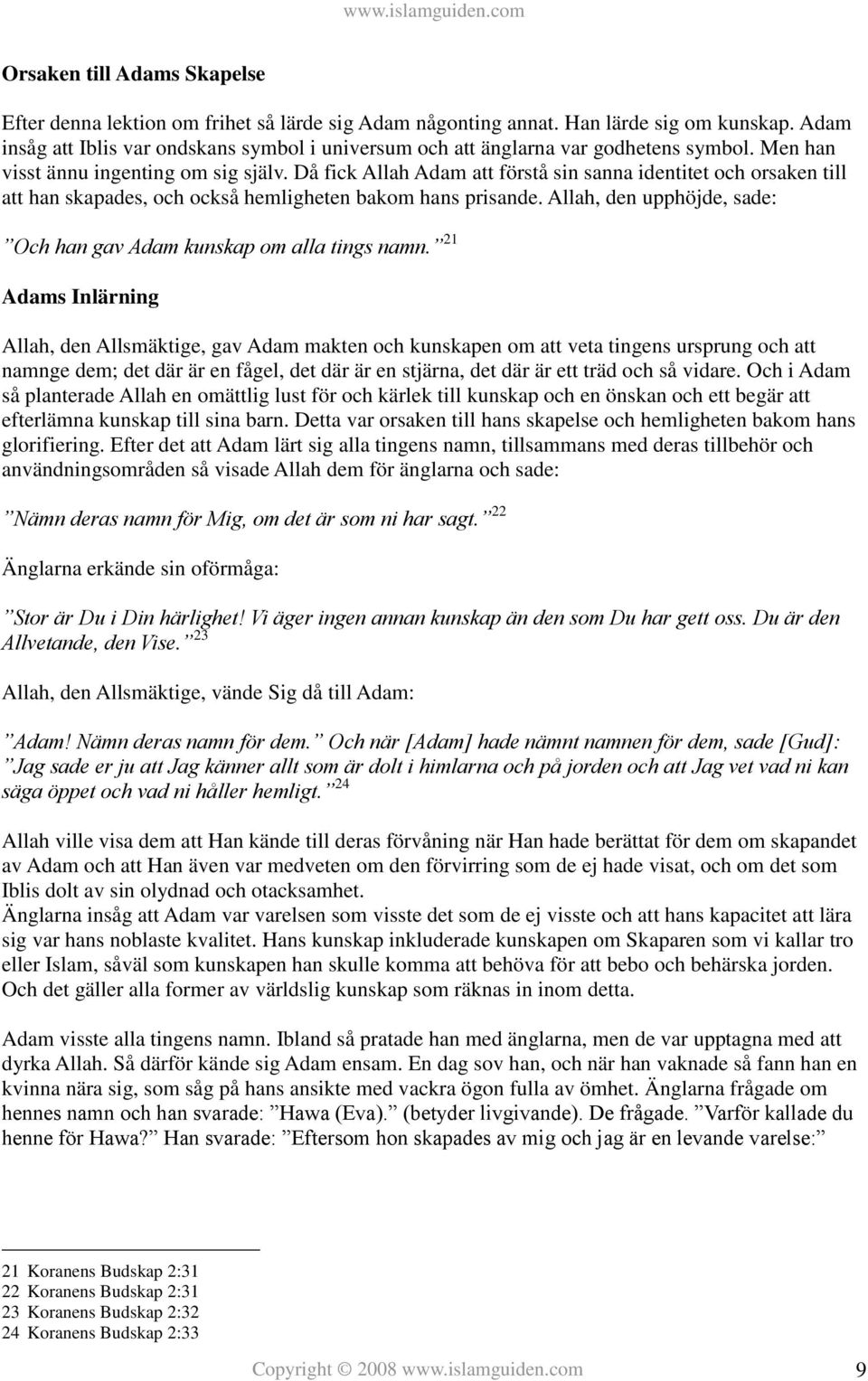 Då fick Allah Adam att förstå sin sanna identitet och orsaken till att han skapades, och också hemligheten bakom hans prisande. Allah, den upphöjde, sade: Och han gav Adam kunskap om alla tings namn.