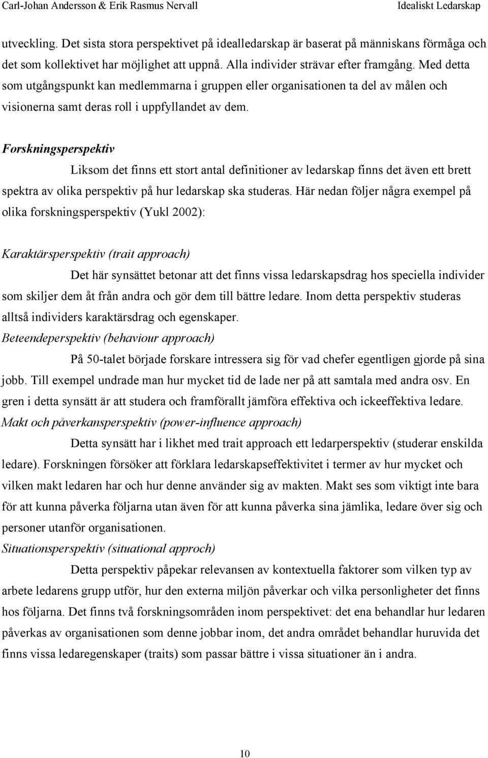 Forskningsperspektiv Liksom det finns ett stort antal definitioner av ledarskap finns det även ett brett spektra av olika perspektiv på hur ledarskap ska studeras.