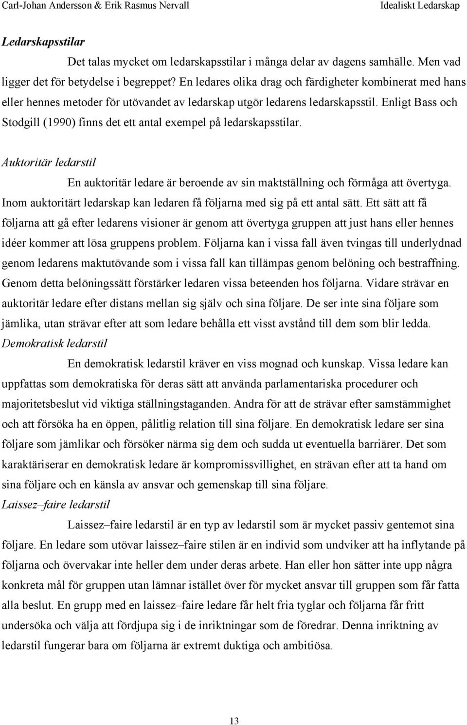 Enligt Bass och Stodgill (1990) finns det ett antal exempel på ledarskapsstilar. Auktoritär ledarstil En auktoritär ledare är beroende av sin maktställning och förmåga att övertyga.