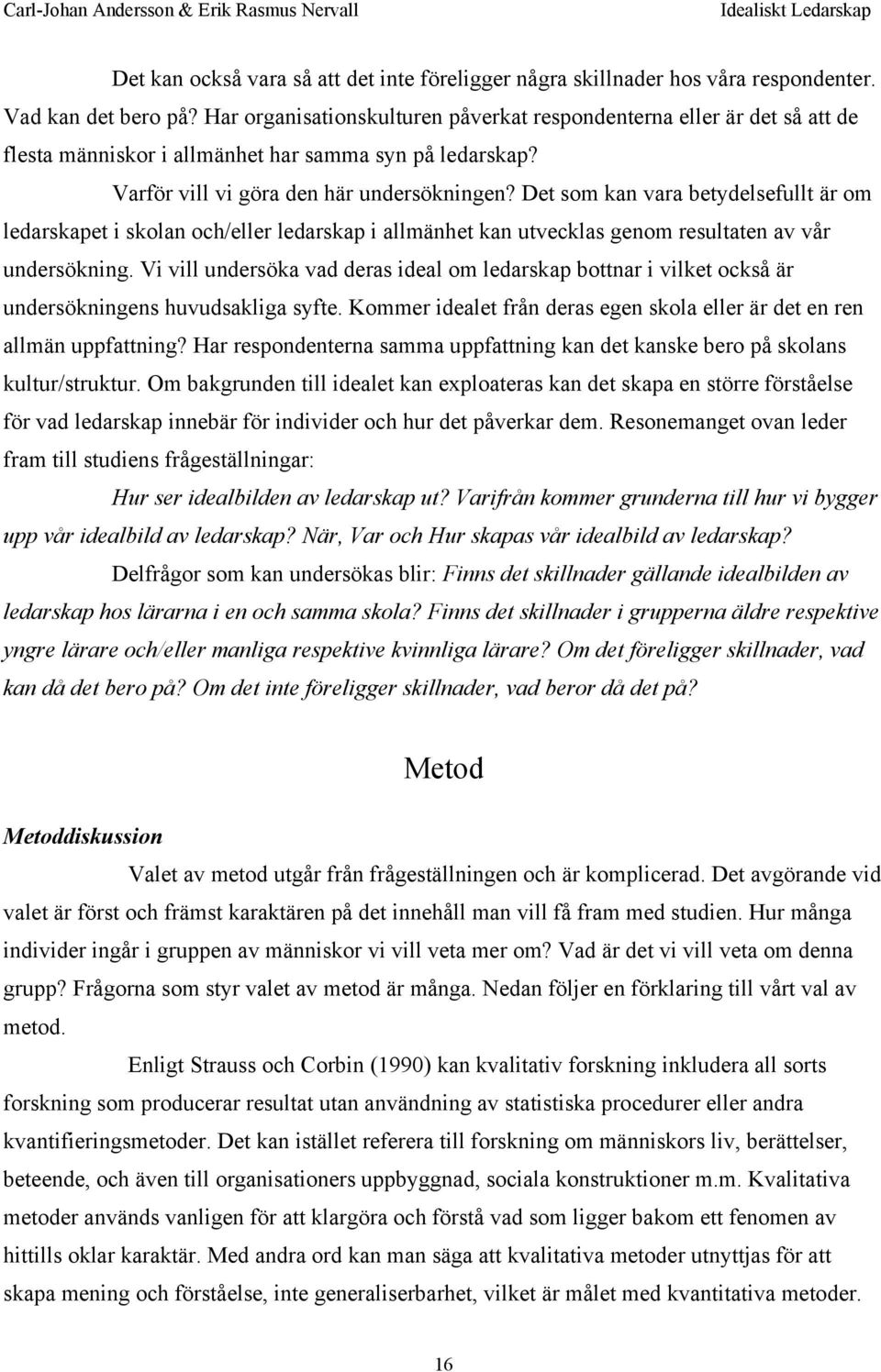 Det som kan vara betydelsefullt är om ledarskapet i skolan och/eller ledarskap i allmänhet kan utvecklas genom resultaten av vår undersökning.