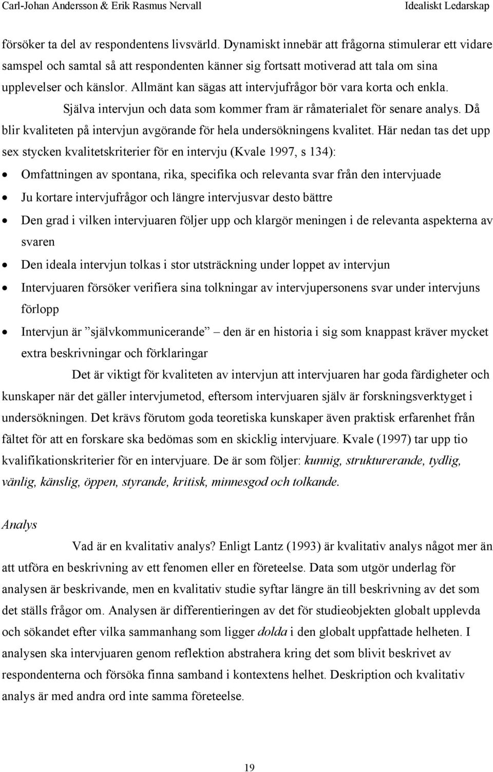 Allmänt kan sägas att intervjufrågor bör vara korta och enkla. Själva intervjun och data som kommer fram är råmaterialet för senare analys.