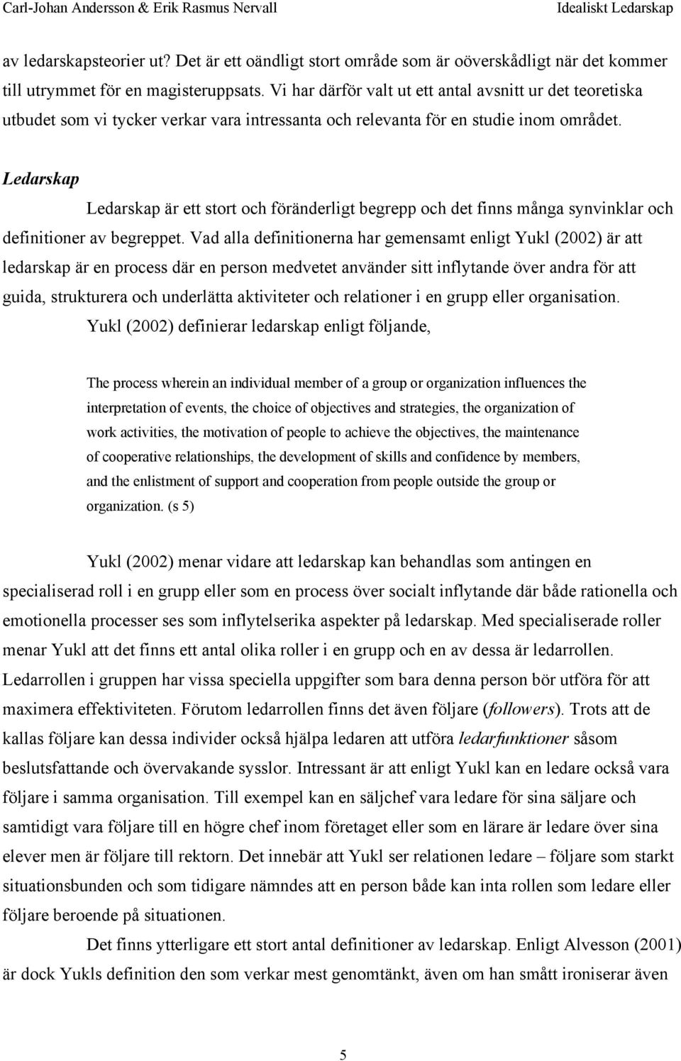 Ledarskap Ledarskap är ett stort och föränderligt begrepp och det finns många synvinklar och definitioner av begreppet.