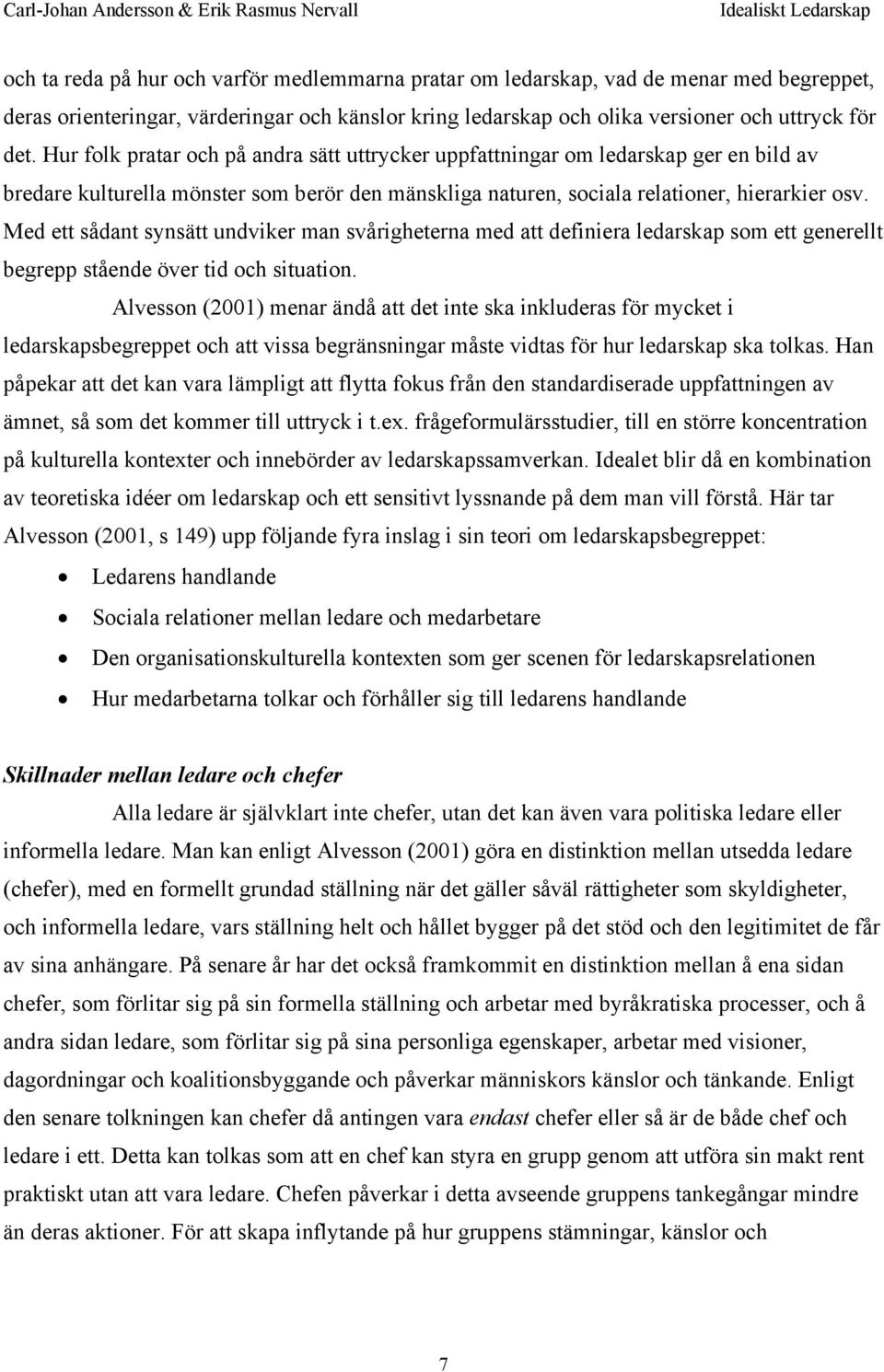 Med ett sådant synsätt undviker man svårigheterna med att definiera ledarskap som ett generellt begrepp stående över tid och situation.