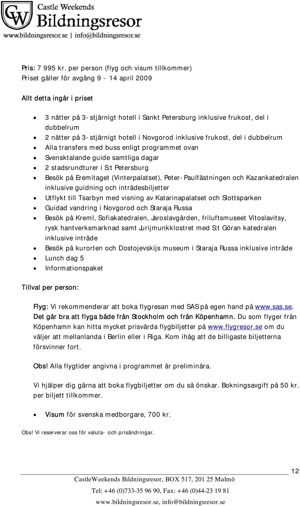 på 3-stjärnigt hotell i Novgorod inklusive frukost, del i dubbelrum Alla transfers med buss enligt programmet ovan Svensktalande guide samtliga dagar 2 stadsrundturer i S:t Petersburg Besök på