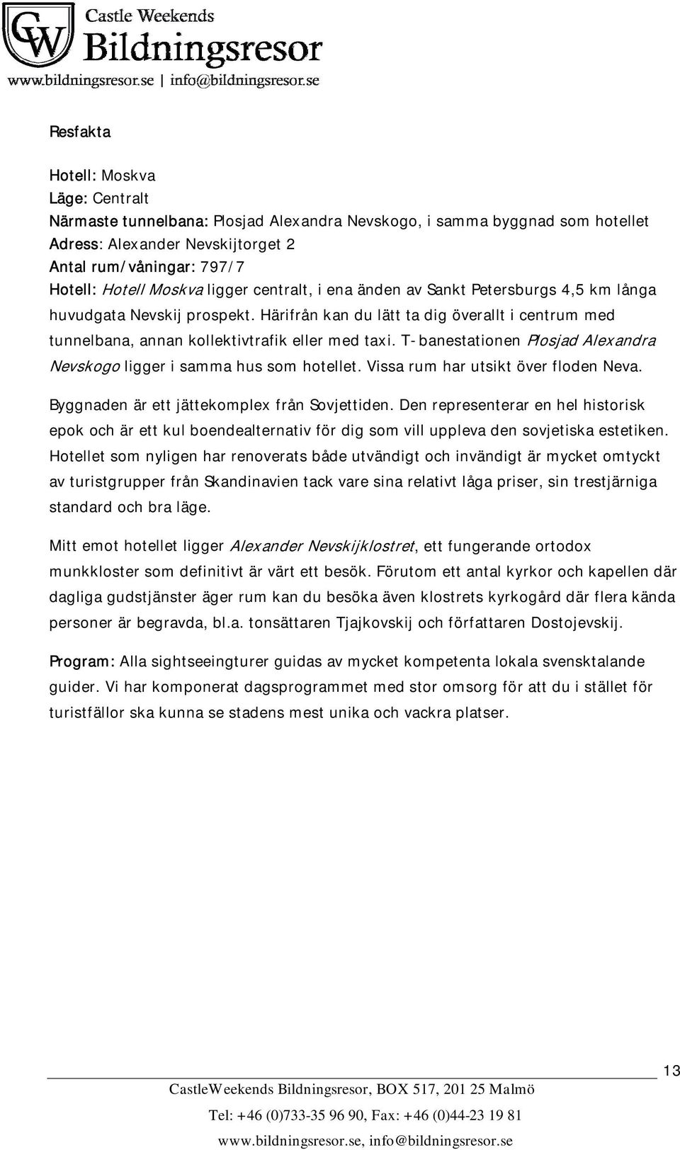 T-banestationen Plosjad Alexandra Nevskogo ligger i samma hus som hotellet. Vissa rum har utsikt över floden Neva. Byggnaden är ett jättekomplex från Sovjettiden.