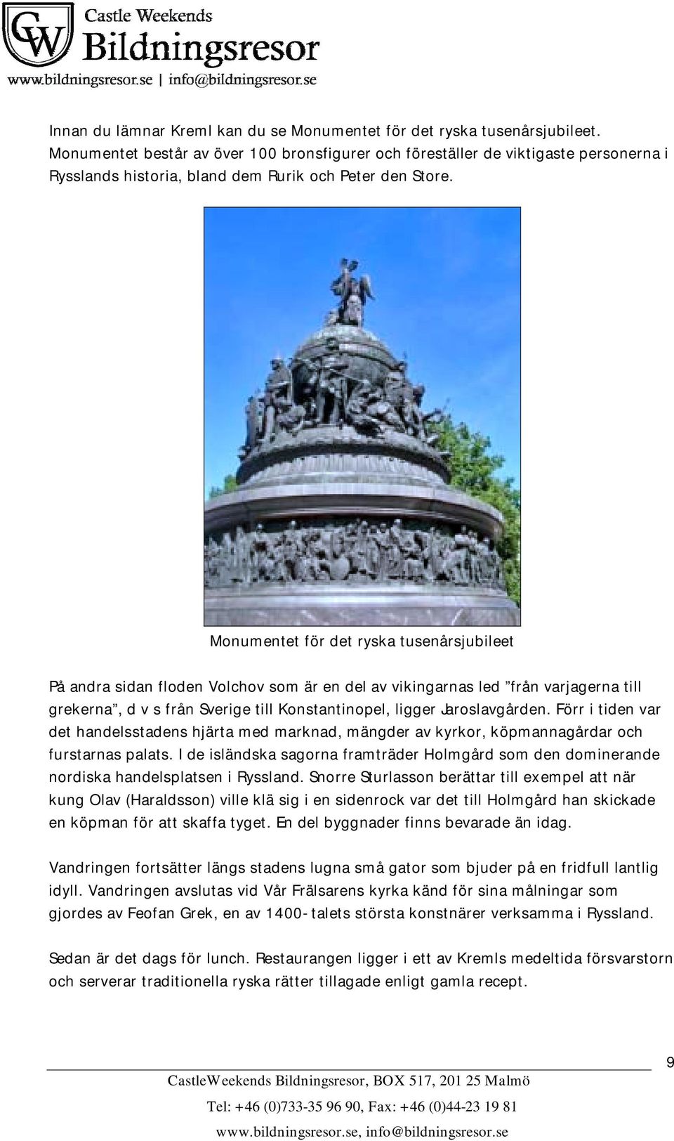 Monumentet för det ryska tusenårsjubileet På andra sidan floden Volchov som är en del av vikingarnas led från varjagerna till grekerna, d v s från Sverige till Konstantinopel, ligger Jaroslavgården.