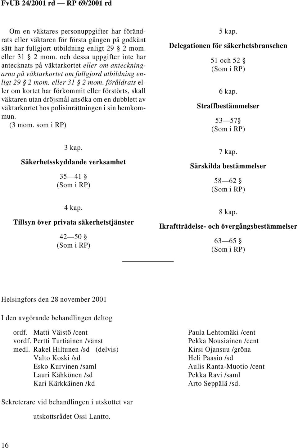 föråldrats eller om kortet har förkommit eller förstörts, skall väktaren utan dröjsmål ansöka om en dubblett av väktarkortet hos polisinrättningen i sin hemkommun. (3 mom. som i RP) 3 kap.