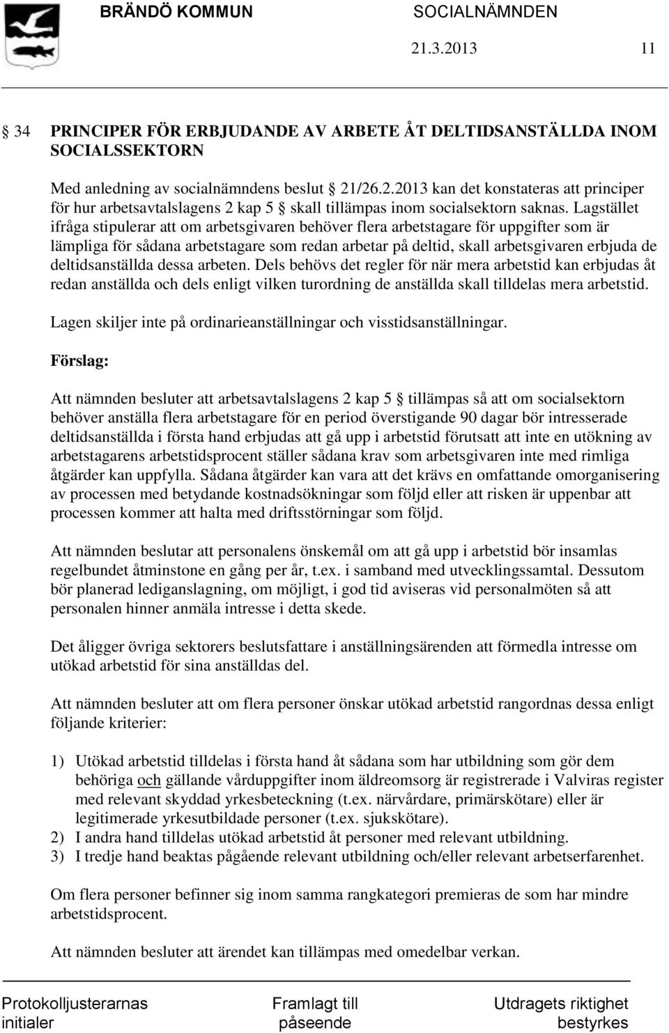 deltidsanställda dessa arbeten. Dels behövs det regler för när mera arbetstid kan erbjudas åt redan anställda och dels enligt vilken turordning de anställda skall tilldelas mera arbetstid.