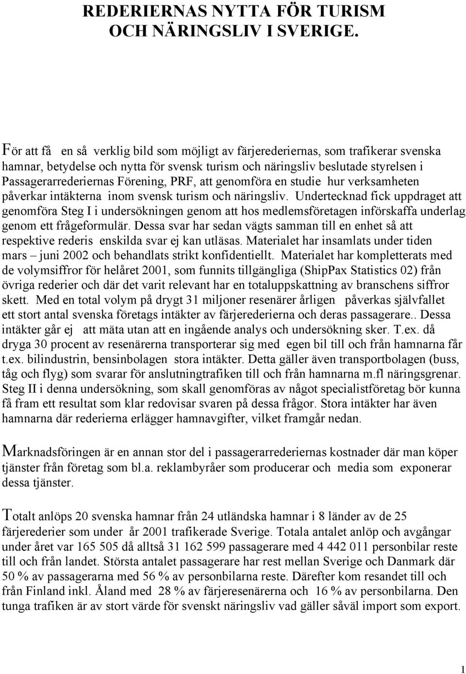 Förening, PRF, att genomföra en studie hur verksamheten påverkar intäkterna inom svensk turism och näringsliv.