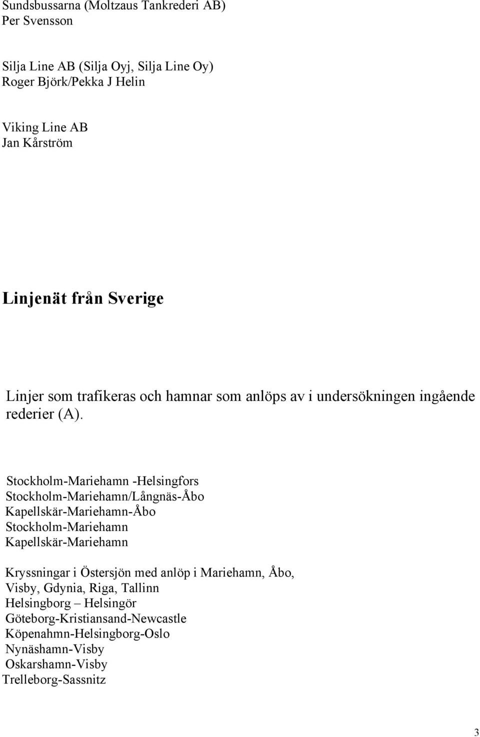 Stockholm-Mariehamn -Helsingfors Stockholm-Mariehamn/Långnäs-Åbo Kapellskär-Mariehamn-Åbo Stockholm-Mariehamn Kapellskär-Mariehamn Kryssningar i