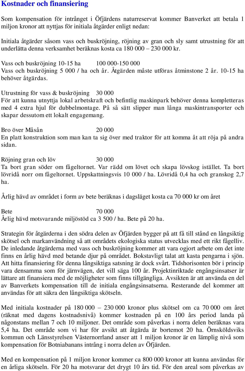 Vass och buskröjning 10-15 ha 100 000-150 000 Vass och buskröjning 5 000 / ha och år. Åtgärden måste utföras åtminstone 2 år. 10-15 ha behöver åtgärdas.