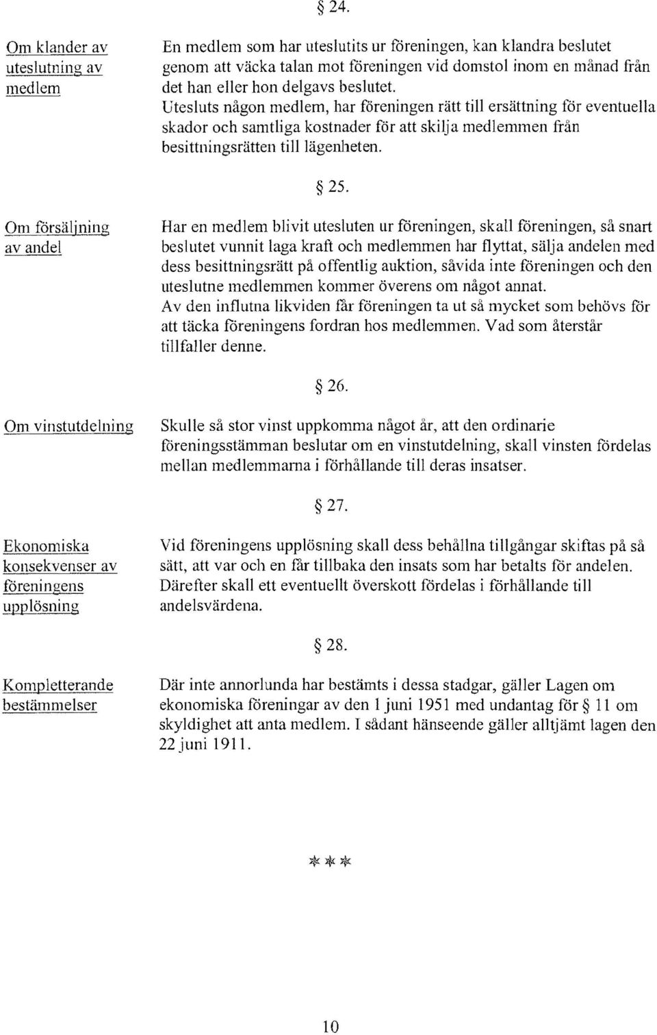 Om försäljning av andel Har en medlem blivit utesluten ur föreningen, skall föreningen, så snart beslutet vunnit laga kraft och medlemmen har flyttat, sälja andelen med dess besittningsrätt på