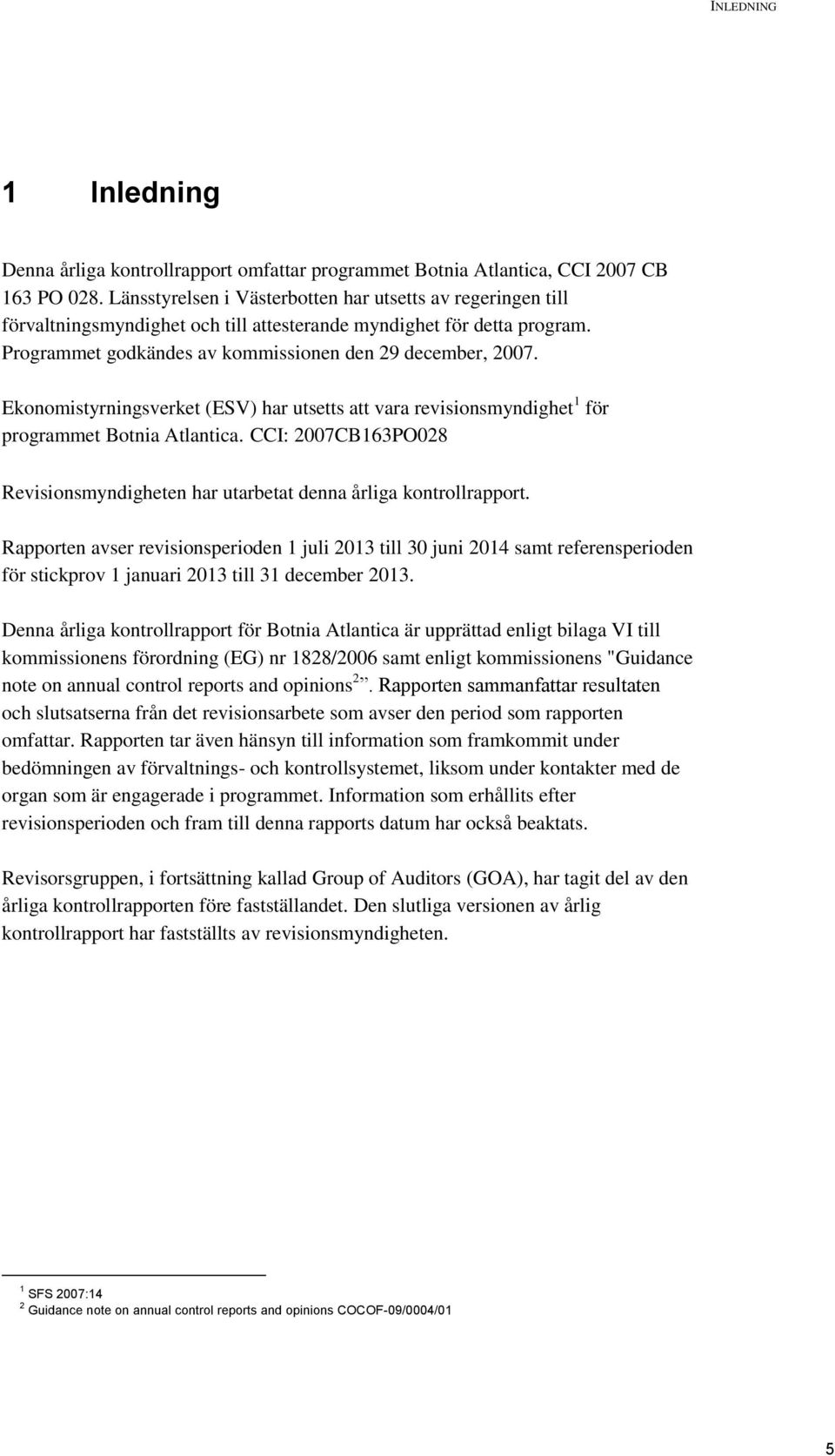 Ekonomistyrningsverket (ESV) har utsetts att vara revisionsmyndighet 1 för programmet Botnia Atlantica. CCI: 2007CB163PO028 Revisionsmyndigheten har utarbetat denna årliga kontrollrapport.