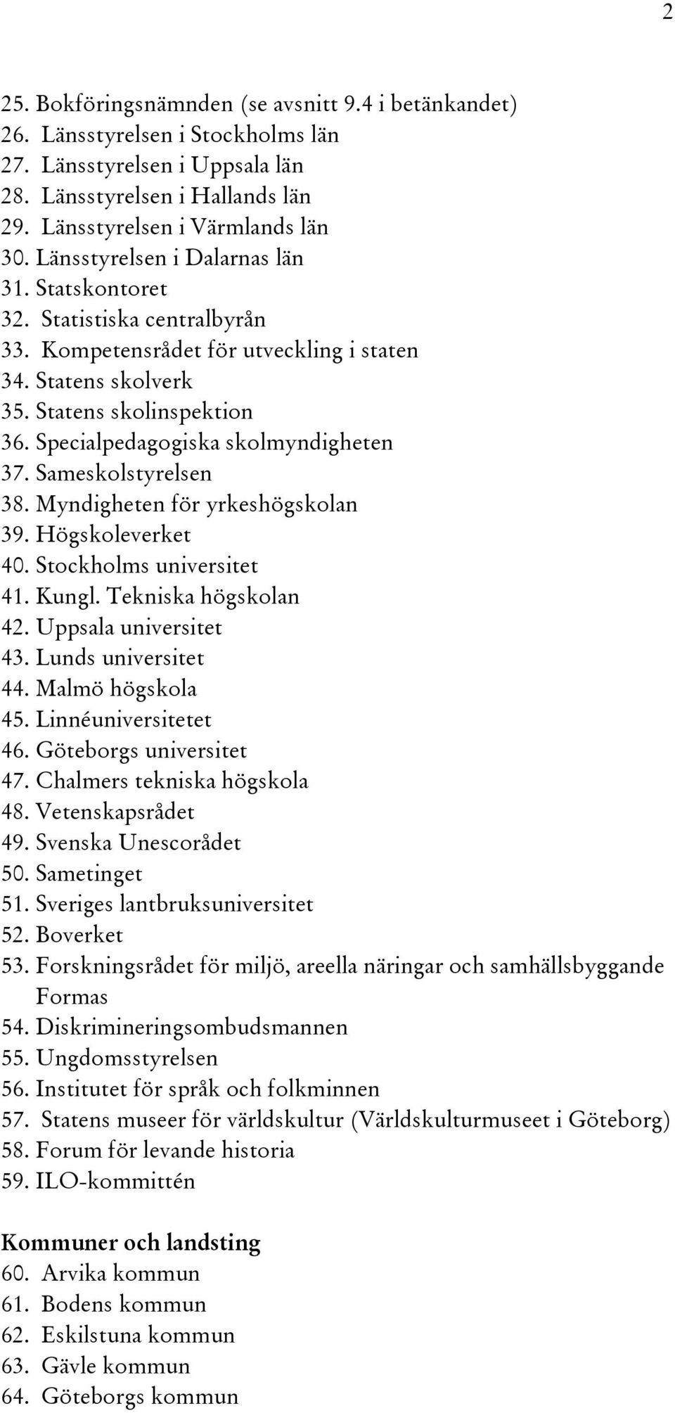 Specialpedagogiska skolmyndigheten 37. Sameskolstyrelsen 38. Myndigheten för yrkeshögskolan 39. Högskoleverket 40. Stockholms universitet 41. Kungl. Tekniska högskolan 42. Uppsala universitet 43.