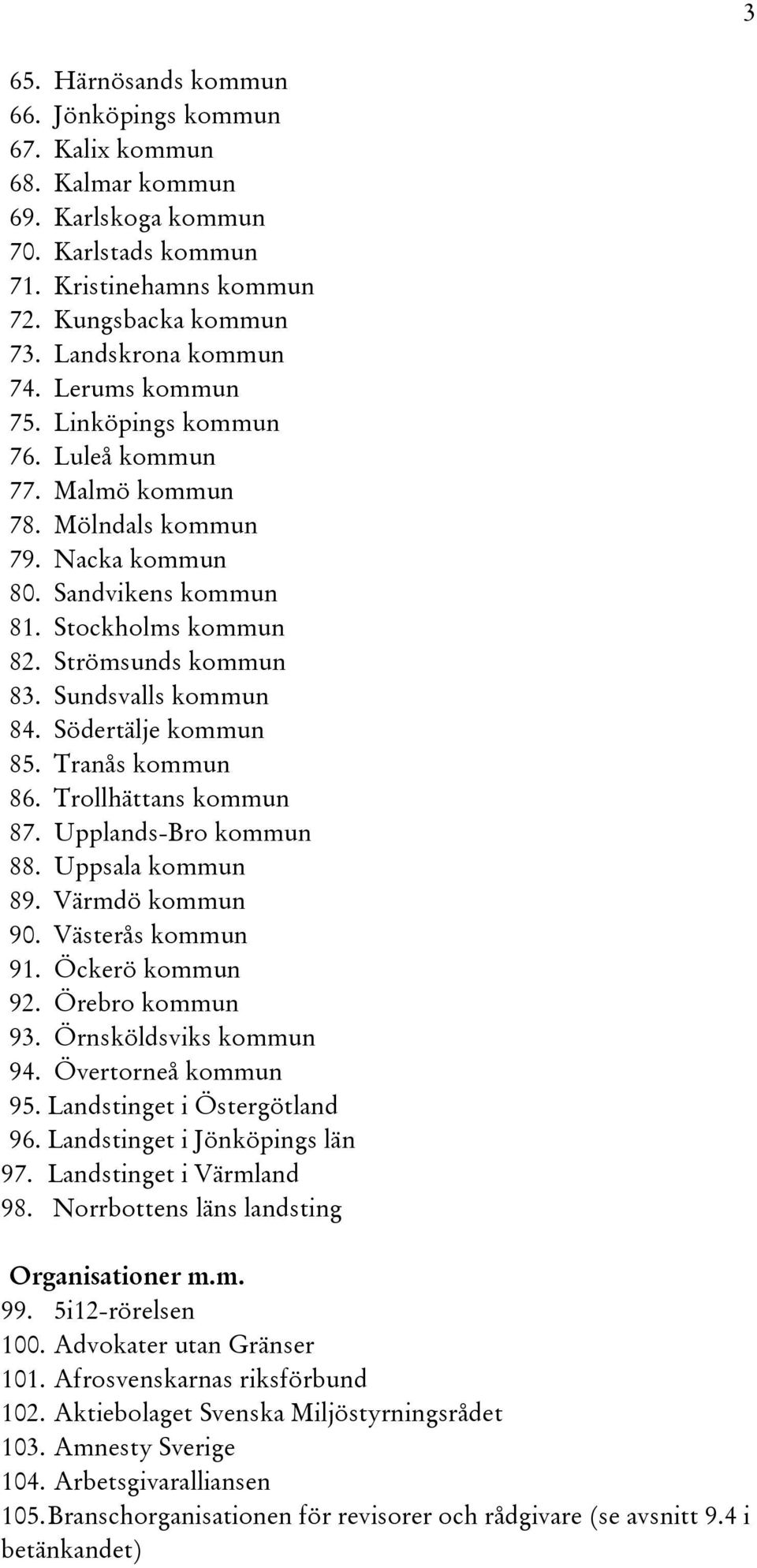 Södertälje kommun 85. Tranås kommun 86. Trollhättans kommun 87. Upplands-Bro kommun 88. Uppsala kommun 89. Värmdö kommun 90. Västerås kommun 91. Öckerö kommun 92. Örebro kommun 93.