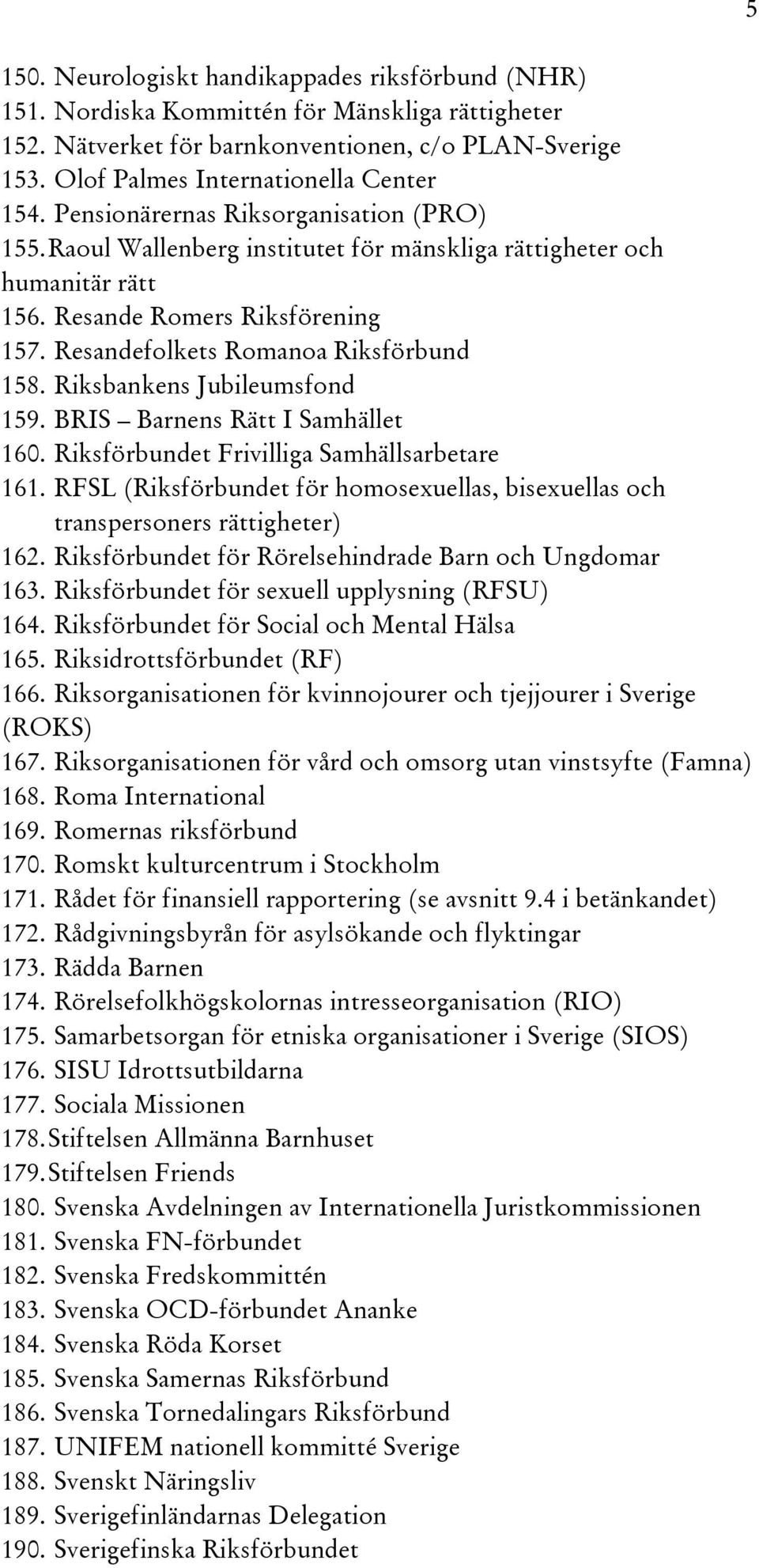 Riksbankens Jubileumsfond 159. BRIS Barnens Rätt I Samhället 160. Riksförbundet Frivilliga Samhällsarbetare 161. RFSL (Riksförbundet för homosexuellas, bisexuellas och transpersoners rättigheter) 162.