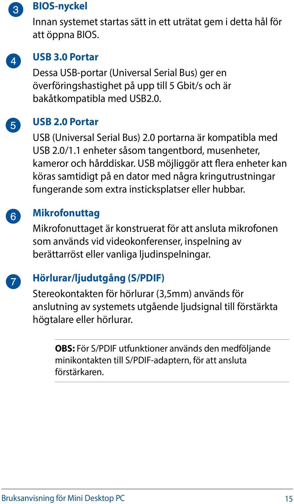 0 portarna är kompatibla med USB 2.0/1.1 enheter såsom tangentbord, musenheter, kameror och hårddiskar.