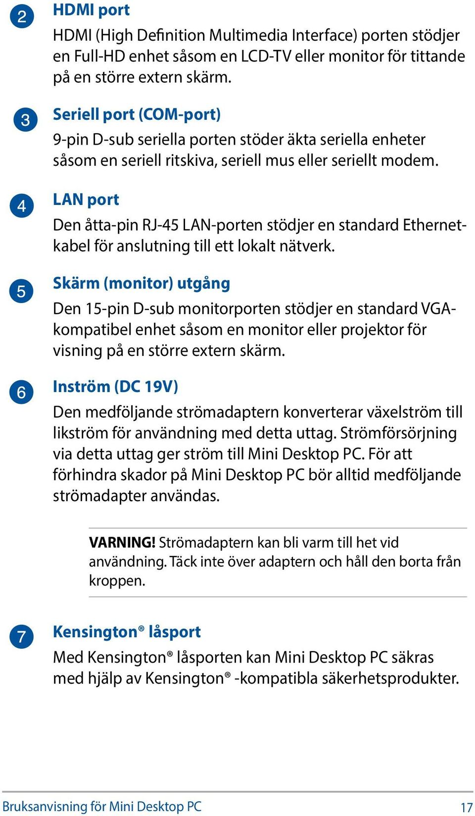 LAN port Den åtta-pin RJ-45 LAN-porten stödjer en standard Ethernetkabel för anslutning till ett lokalt nätverk.