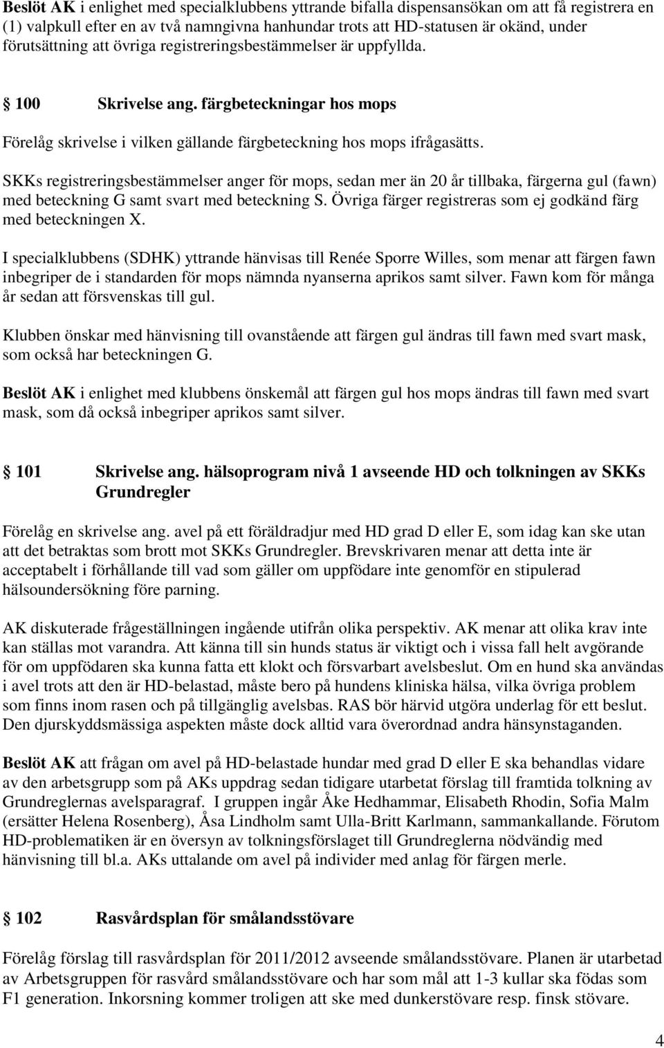 SKKs registreringsbestämmelser anger för mops, sedan mer än 20 år tillbaka, färgerna gul (fawn) med beteckning G samt svart med beteckning S.