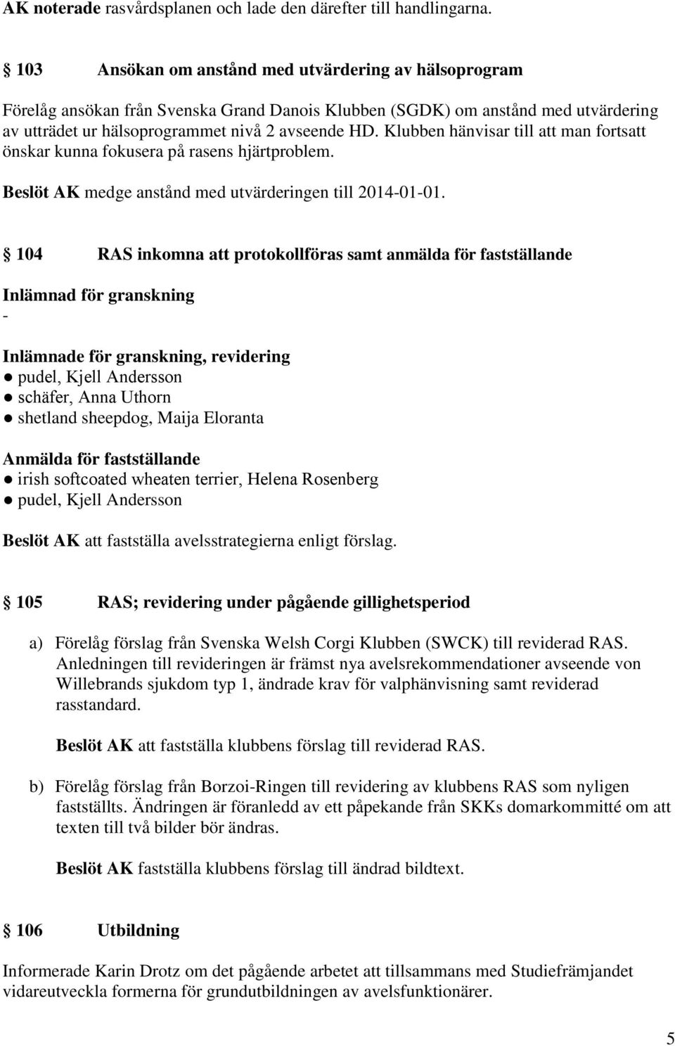 Klubben hänvisar till att man fortsatt önskar kunna fokusera på rasens hjärtproblem. Beslöt AK medge anstånd med utvärderingen till 2014-01-01.