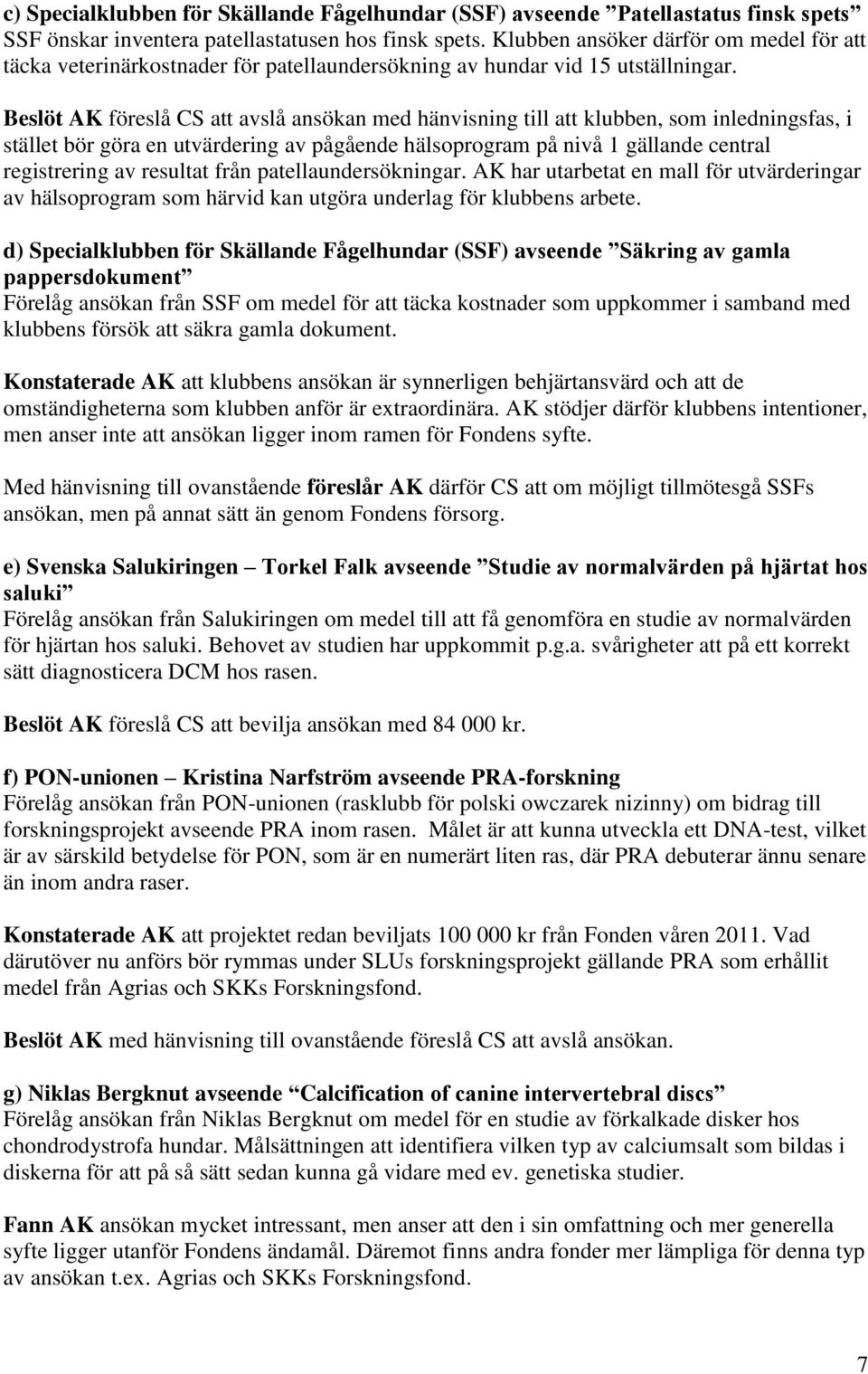 Beslöt AK föreslå CS att avslå ansökan med hänvisning till att klubben, som inledningsfas, i stället bör göra en utvärdering av pågående hälsoprogram på nivå 1 gällande central registrering av