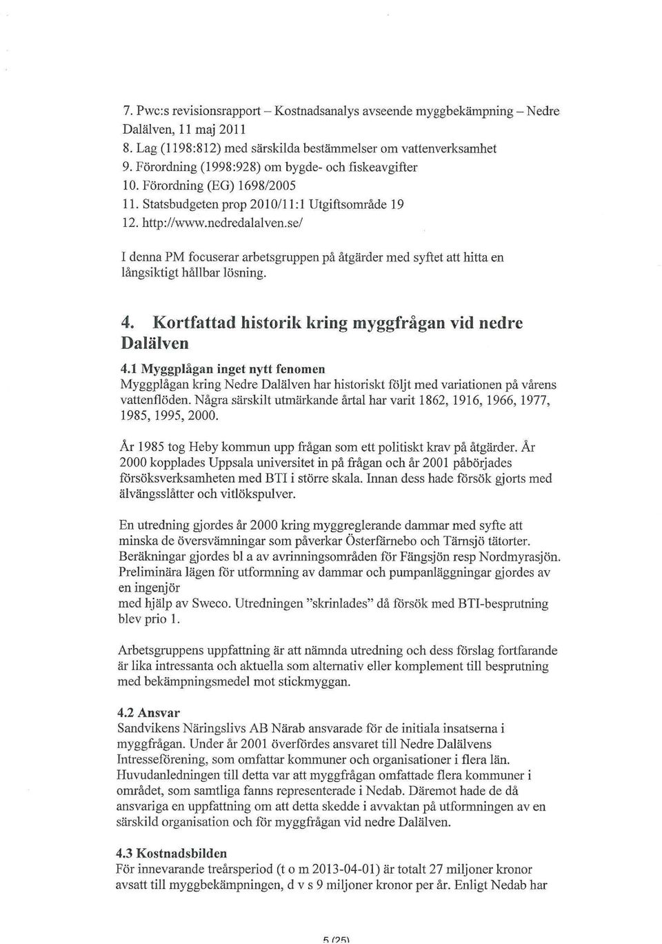 se/ I denna PM focuserar arbetsgruppen på åtgärder med syftet att hitta en långsiktigt hållbar lösning. 4. Kortfattad historik kring myggfrågan vid nedre Dalälven 4.