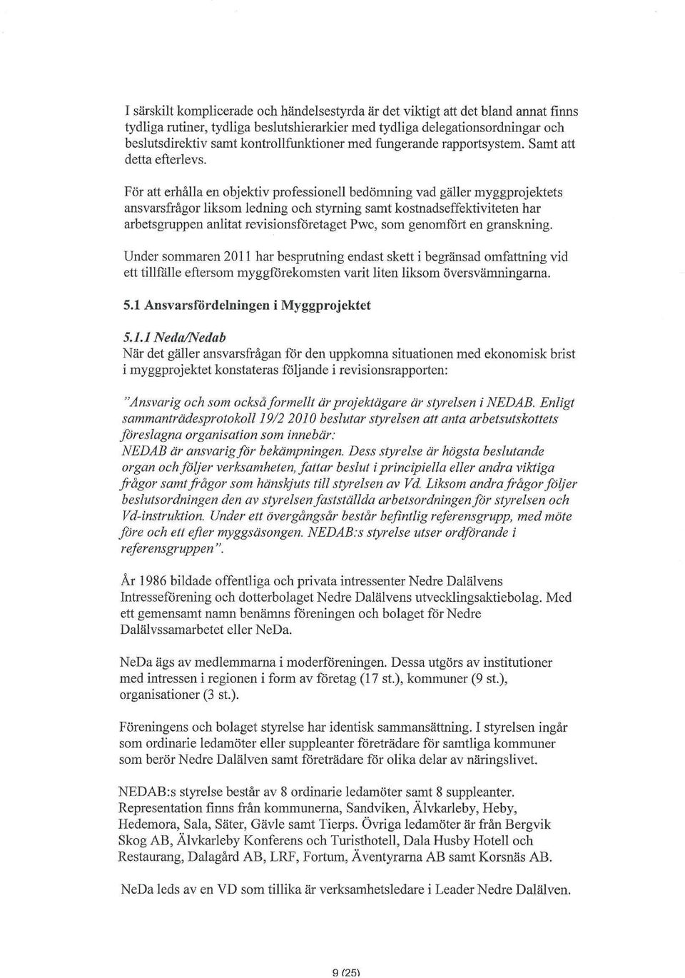 För att erhålla en objektiv professionell bedömning vad gäller myggprojektets ansvarsfrågor liksom ledning och styrning samt kostnadseffektiviteten har arbetsgruppen anlitat revisionsföretaget Pwc,