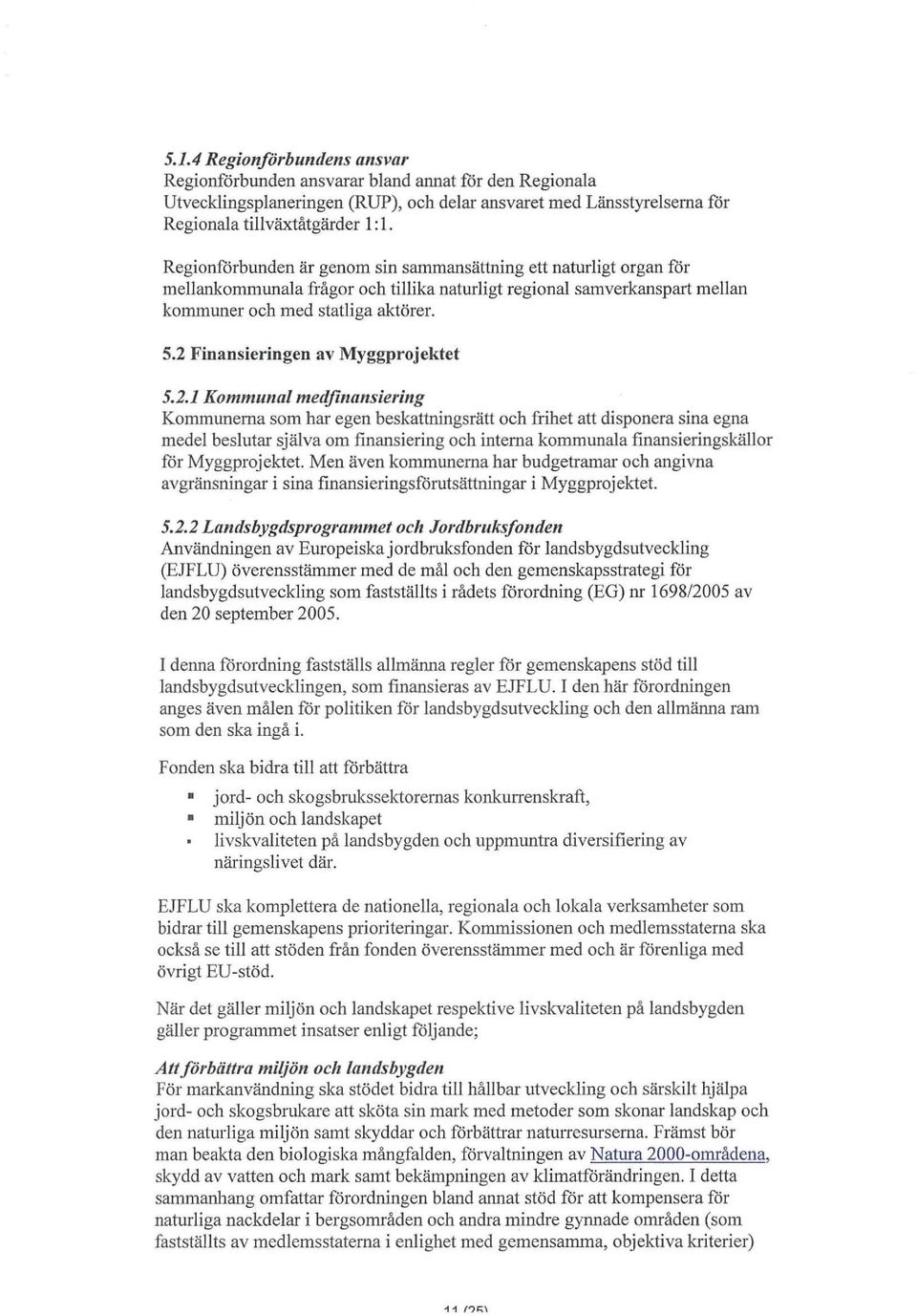 2 Finansieringen av Myggprojektet 5.2.1 Kommunal medfinansiering Kommunerna som har egen beskattningsrätt och frihet att disponera sina egna medel beslutar själva om finansiering och interna