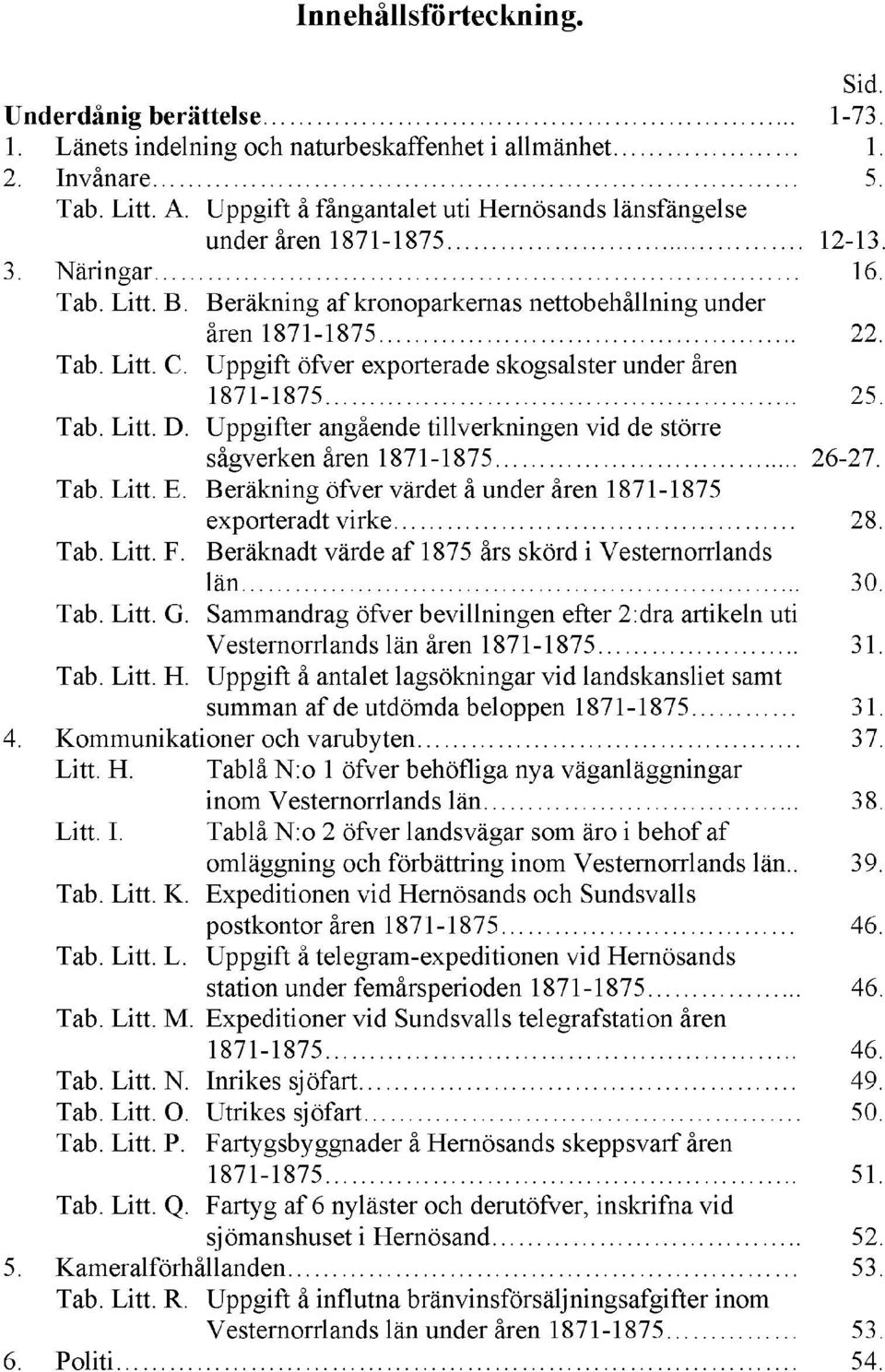 Uppgift öfver exporterade skogsalster under åren 1871-1875.. 25. Tab. Litt. D. Uppgifter angående tillverkningen vid de större sågverken åren 1871-1875 26-27. Tab. Litt. E.