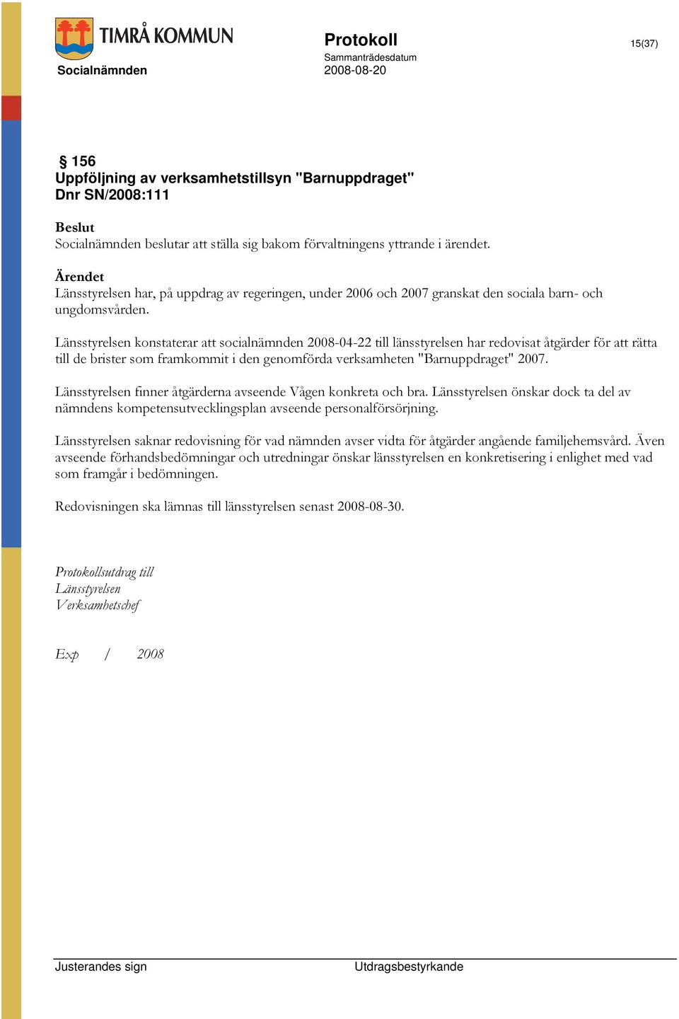 Länsstyrelsen konstaterar att socialnämnden 2008-04-22 till länsstyrelsen har redovisat åtgärder för att rätta till de brister som framkommit i den genomförda verksamheten "Barnuppdraget" 2007.