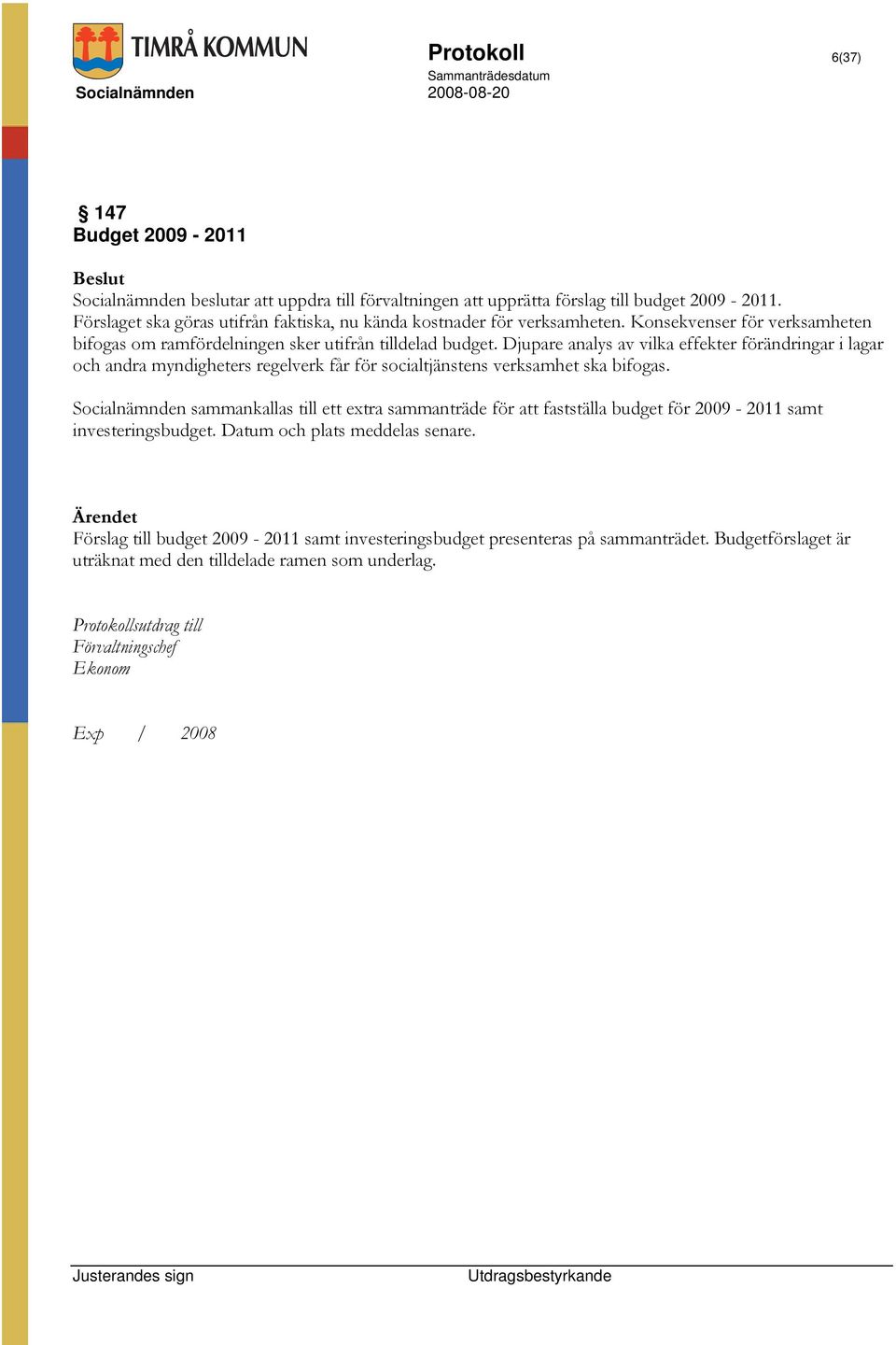 Djupare analys av vilka effekter förändringar i lagar och andra myndigheters regelverk får för socialtjänstens verksamhet ska bifogas.