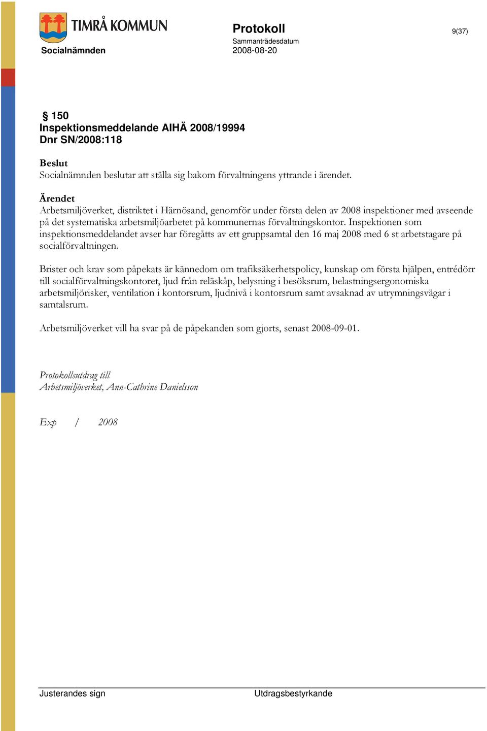 Inspektionen som inspektionsmeddelandet avser har föregåtts av ett gruppsamtal den 16 maj 2008 med 6 st arbetstagare på socialförvaltningen.