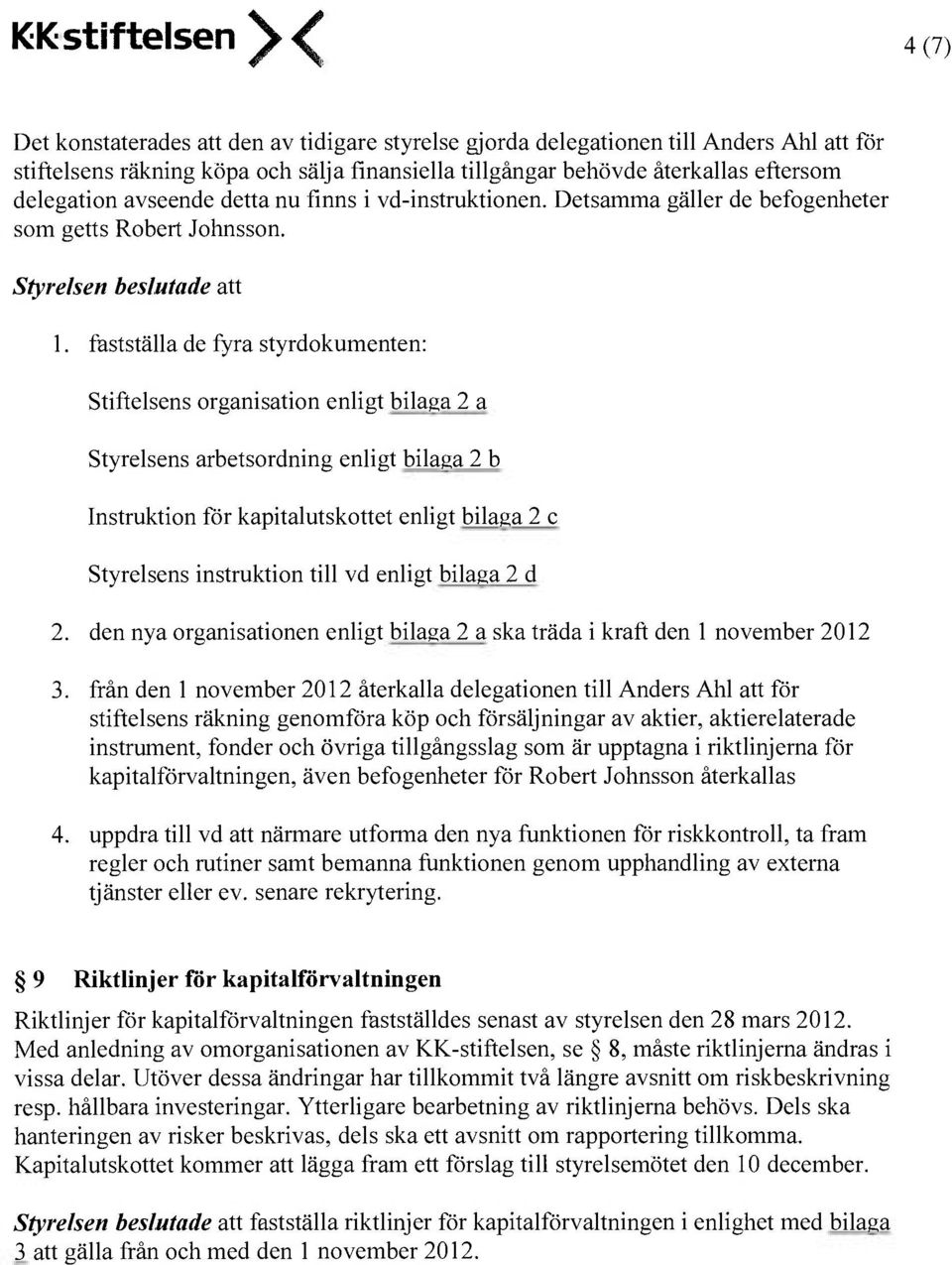 fastställa de fyra styrdokumenten: Stiftelsens organisation enligt bilaga 2 a Styrelsens arbetsordning enligt bilaga 2 b Instruktion för kapitalutskottet enligt bilaga 2 c Styrelsens instruktion till