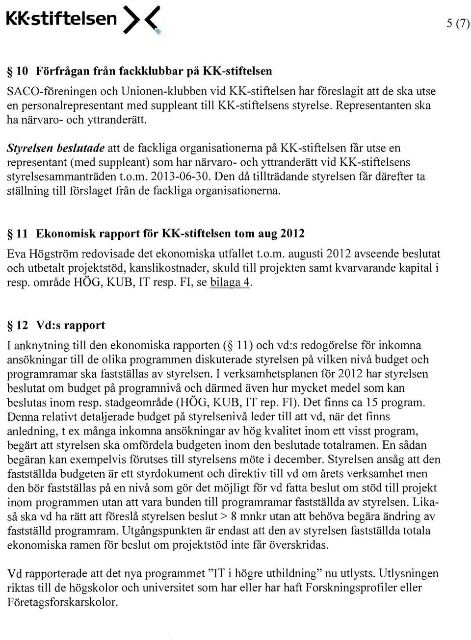 Styrelsen beslutade att de fackliga organisationerna på KK-stiftelsen får utse en representant (med suppleant) som har närvaro- och yttranderätt vid KK-stiftelsens styrelsesammanträden t.o.m. 2013-06-30.