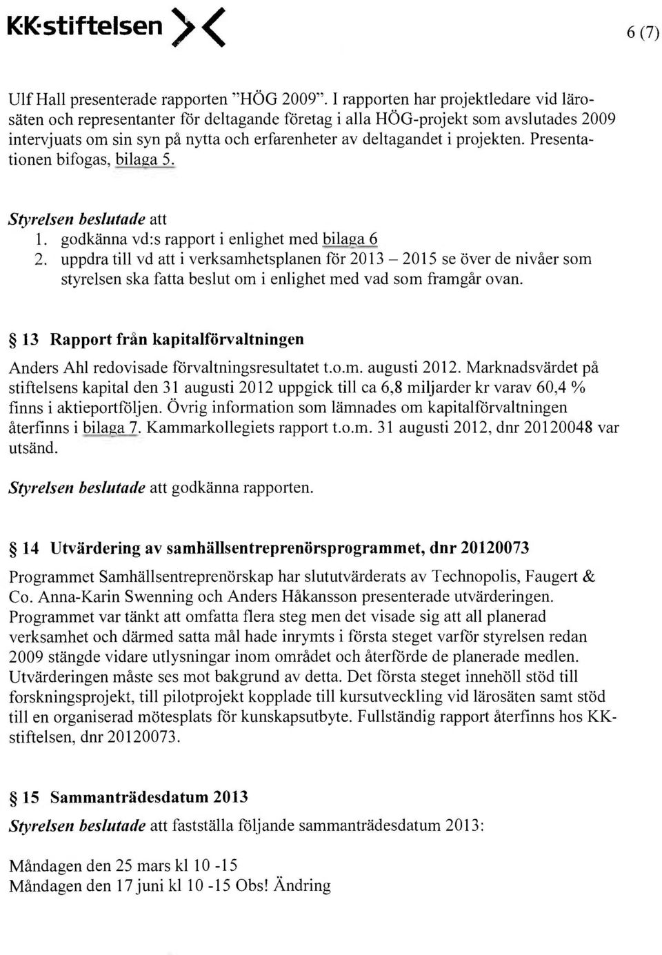 projekten. Presentationen bifogas, bilaga 5. Styrelsen beslutade att 1. godkänna vd:s rapport i enlighet med bilaga 6 2.