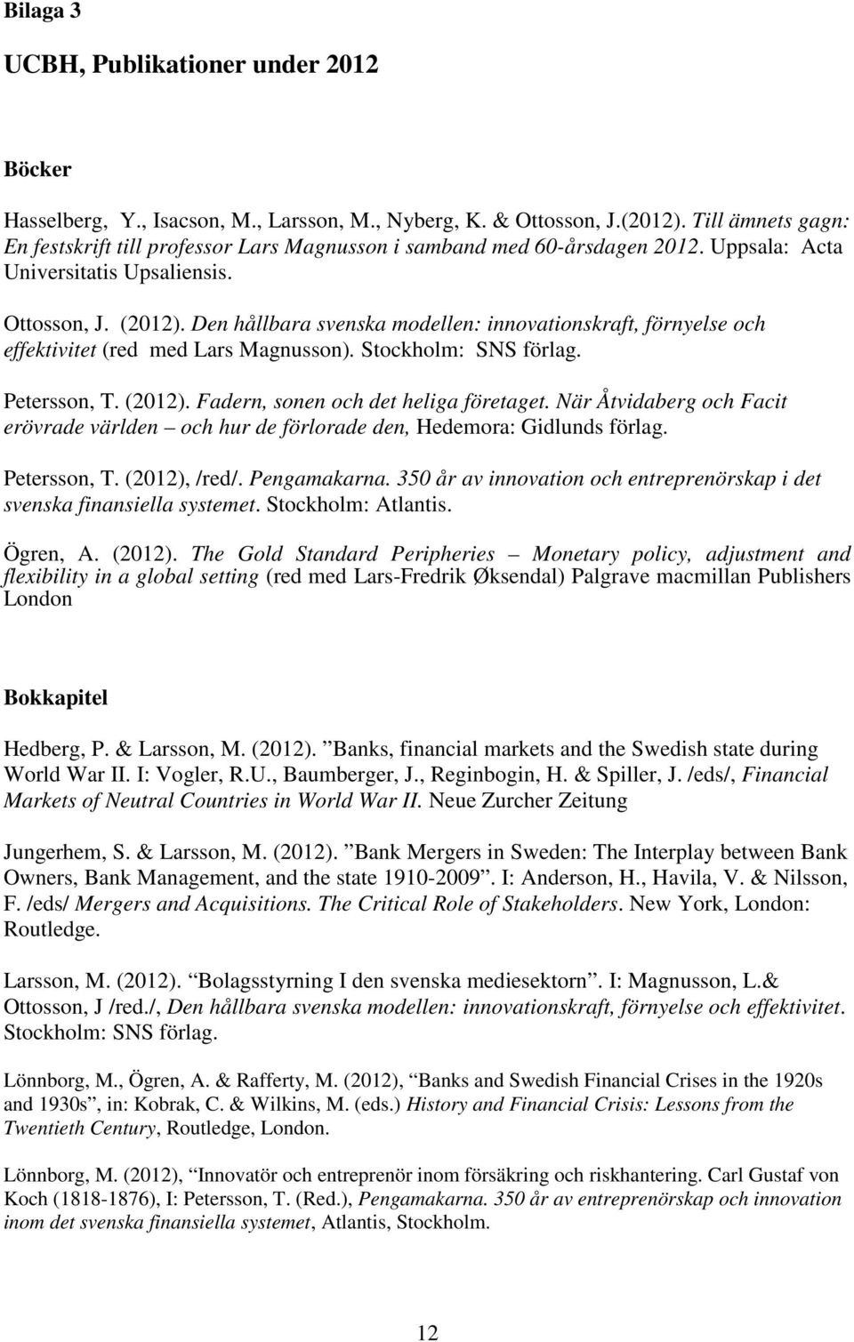 Den hållbara svenska modellen: innovationskraft, förnyelse och effektivitet (red med Lars Magnusson). Stockholm: SNS förlag. Petersson, T. (2012). Fadern, sonen och det heliga företaget.