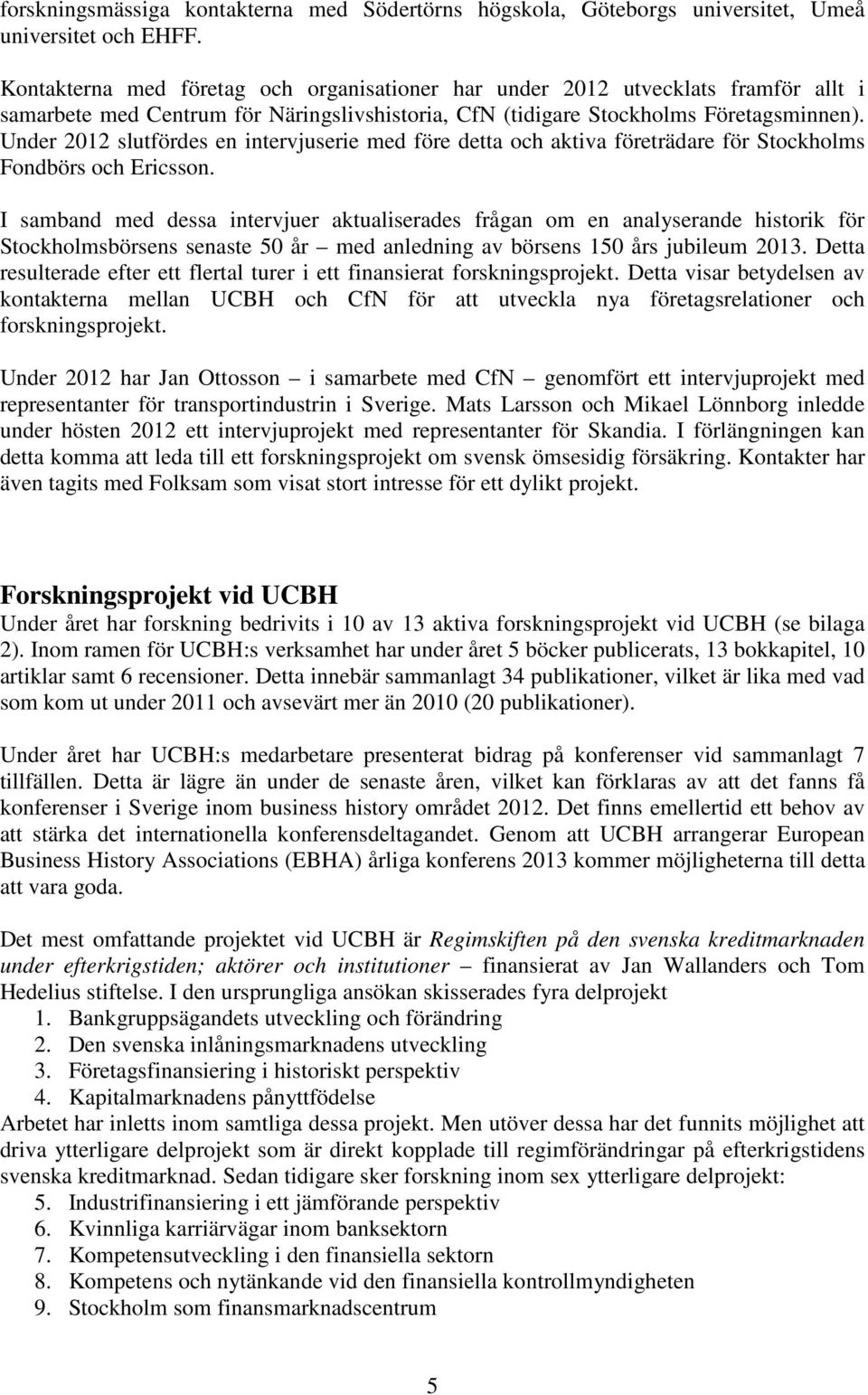 Under 2012 slutfördes en intervjuserie med före detta och aktiva företrädare för Stockholms Fondbörs och Ericsson.