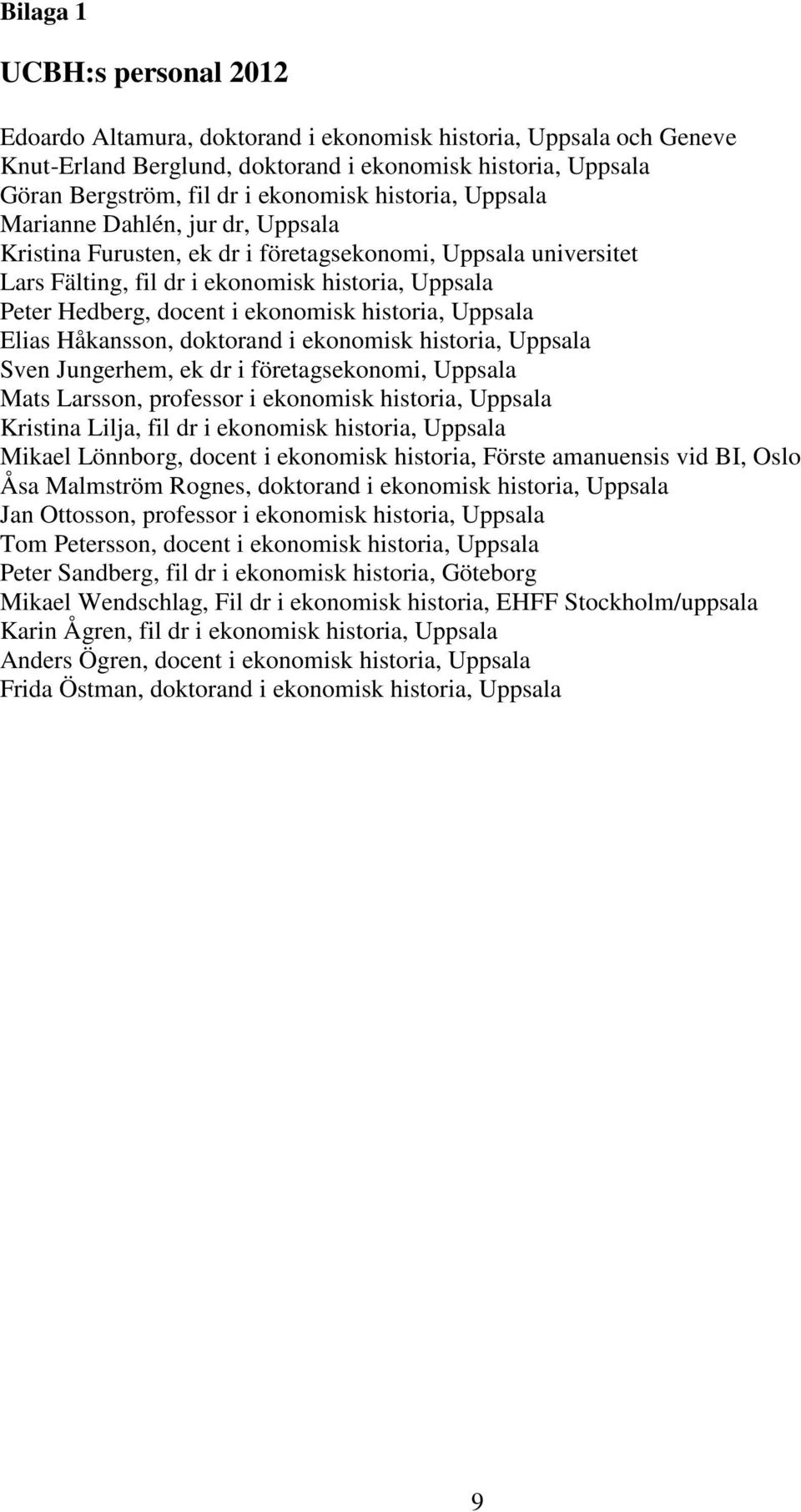 historia, Uppsala Elias Håkansson, doktorand i ekonomisk historia, Uppsala Sven Jungerhem, ek dr i företagsekonomi, Uppsala Mats Larsson, professor i ekonomisk historia, Uppsala Kristina Lilja, fil