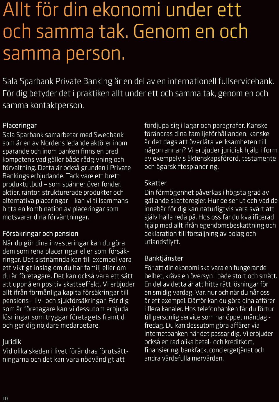 Placeringar Sala Sparbank samarbetar med Swedbank som är en av Nordens ledande aktörer inom sparande och inom banken finns en bred kompetens vad gäller både rådgivning och förvaltning.