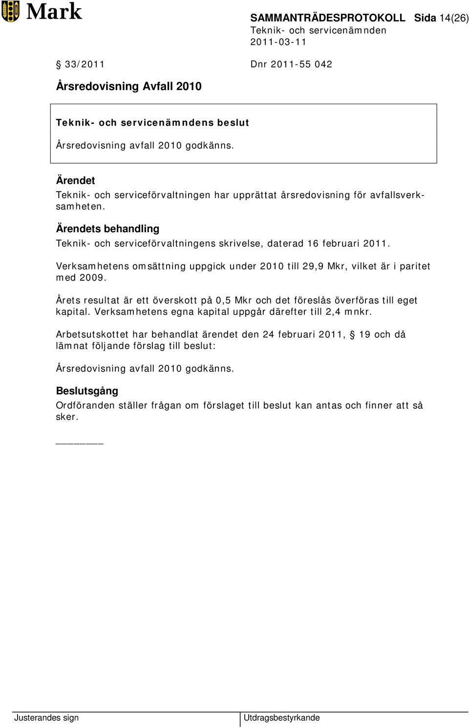 Verksamhetens omsättning uppgick under 2010 till 29,9 Mkr, vilket är i paritet med 2009. Årets resultat är ett överskott på 0,5 Mkr och det föreslås överföras till eget kapital.