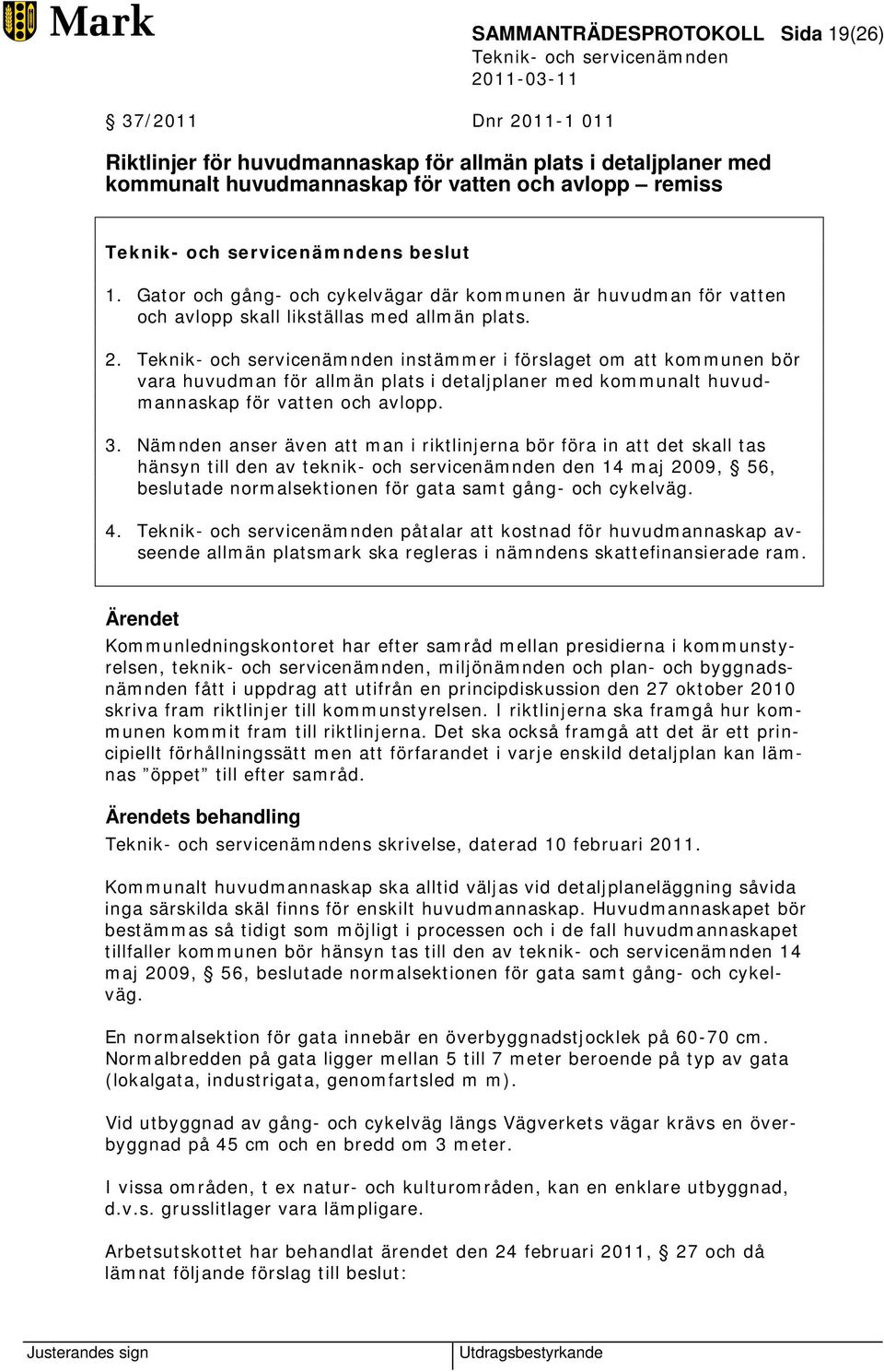 instämmer i förslaget om att kommunen bör vara huvudman för allmän plats i detaljplaner med kommunalt huvudmannaskap för vatten och avlopp. 3.