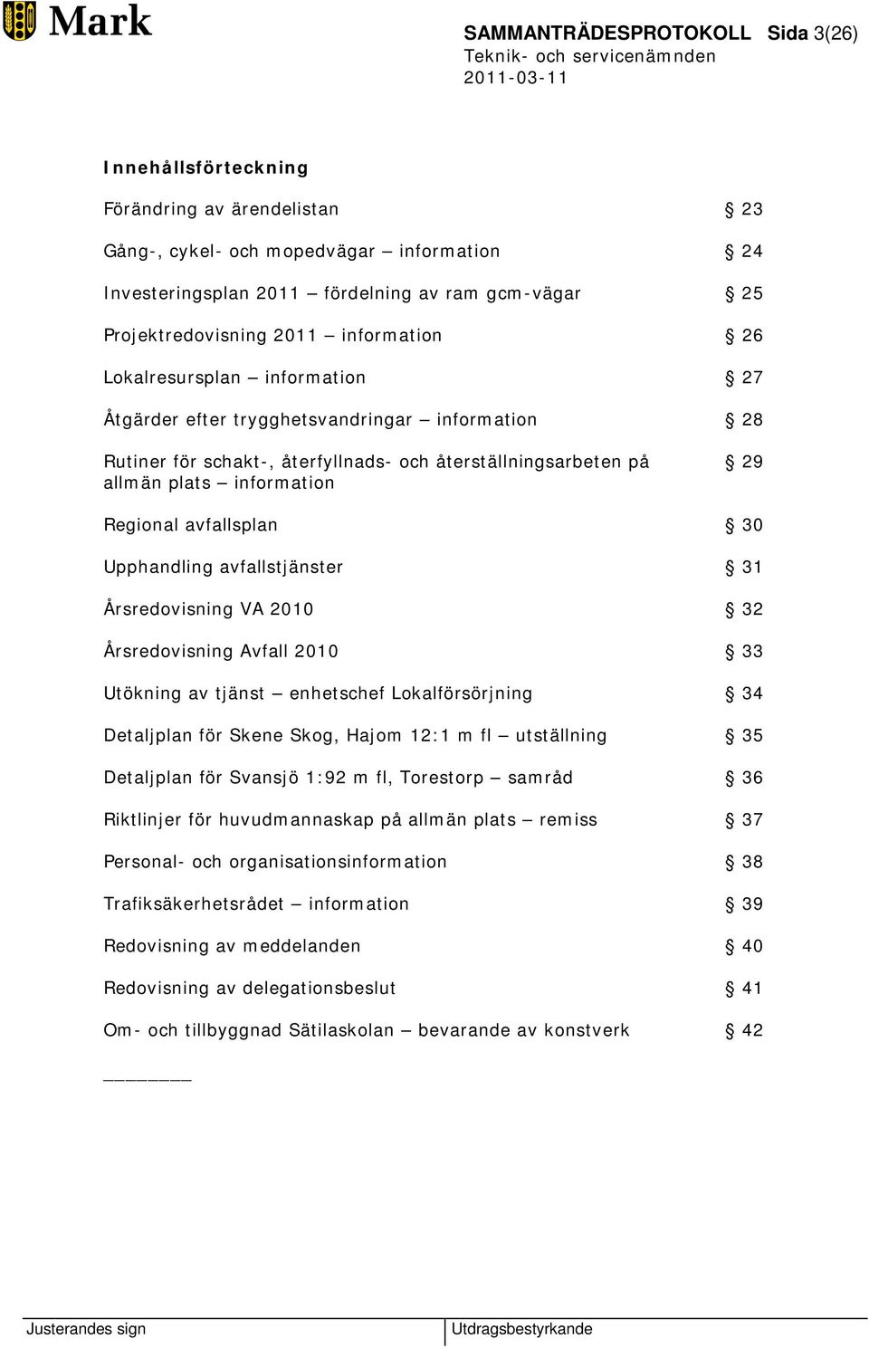 Regional avfallsplan 30 Upphandling avfallstjänster 31 Årsredovisning VA 2010 32 Årsredovisning Avfall 2010 33 Utökning av tjänst enhetschef Lokalförsörjning 34 Detaljplan för Skene Skog, Hajom 12:1