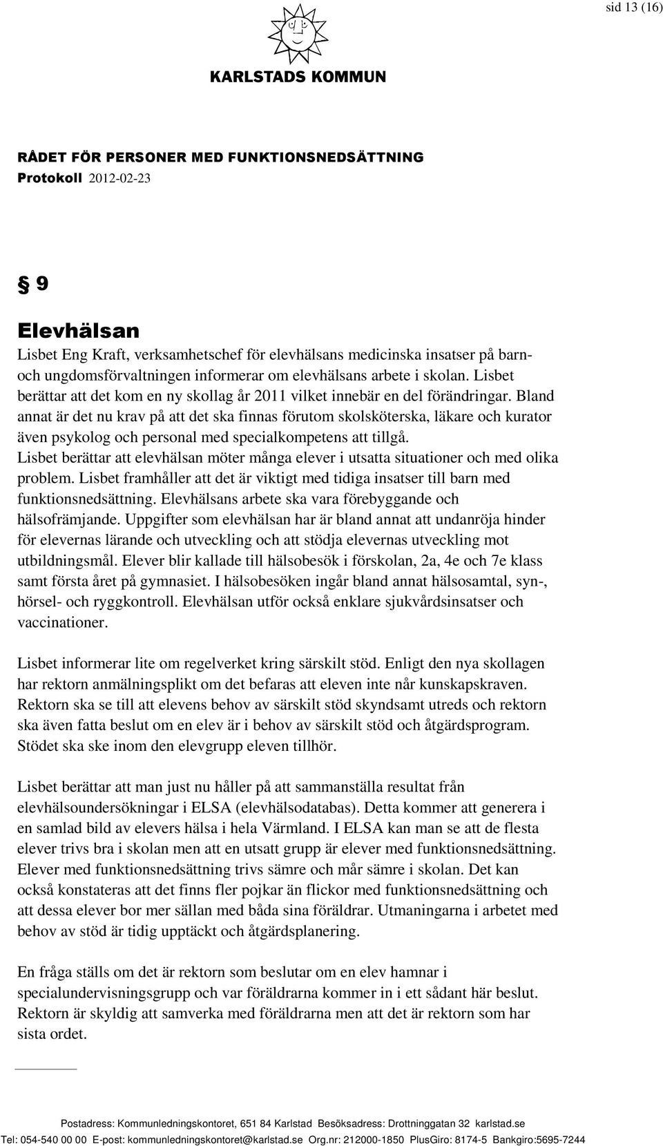 Bland annat är det nu krav på att det ska finnas förutom skolsköterska, läkare och kurator även psykolog och personal med specialkompetens att tillgå.