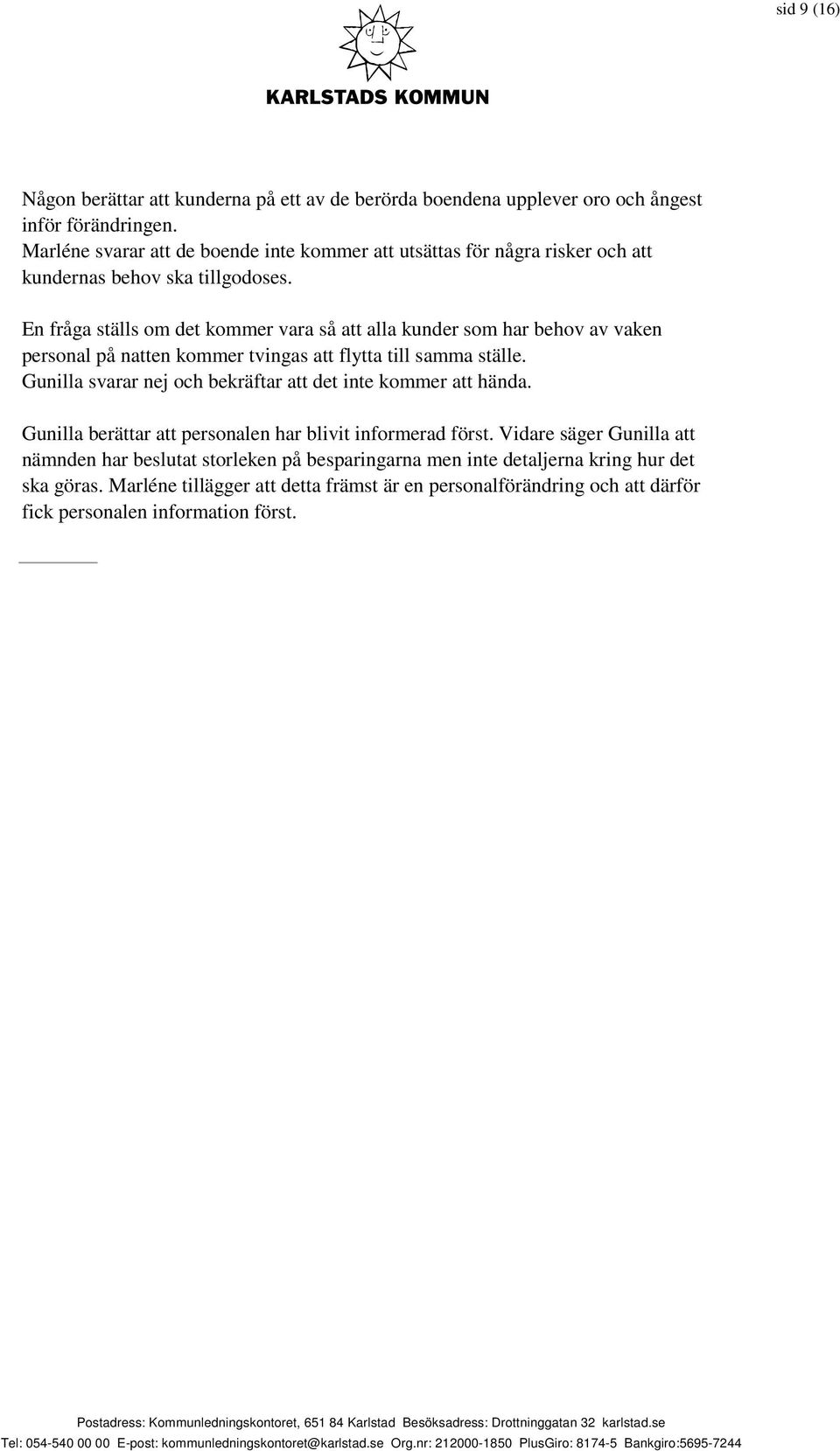 En fråga ställs om det kommer vara så att alla kunder som har behov av vaken personal på natten kommer tvingas att flytta till samma ställe.