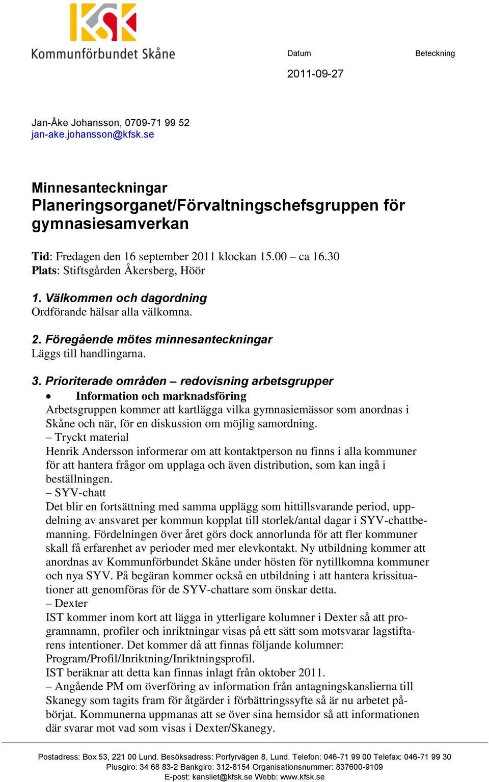 Välkommen och dagordning Ordförande hälsar alla välkomna. 2. Föregående mötes minnesanteckningar Läggs till handlingarna. 3.