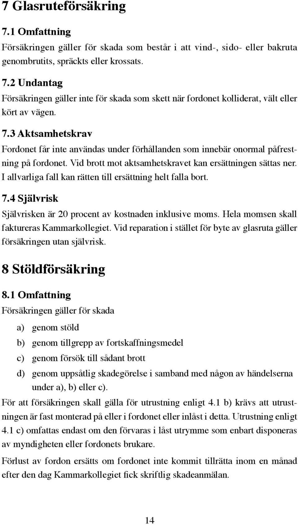 I allvarliga fall kan rätten till ersättning helt falla bort. 7.4 Självrisk Självrisken är 20 procent av kostnaden inklusive moms. Hela momsen skall faktureras Kammarkollegiet.