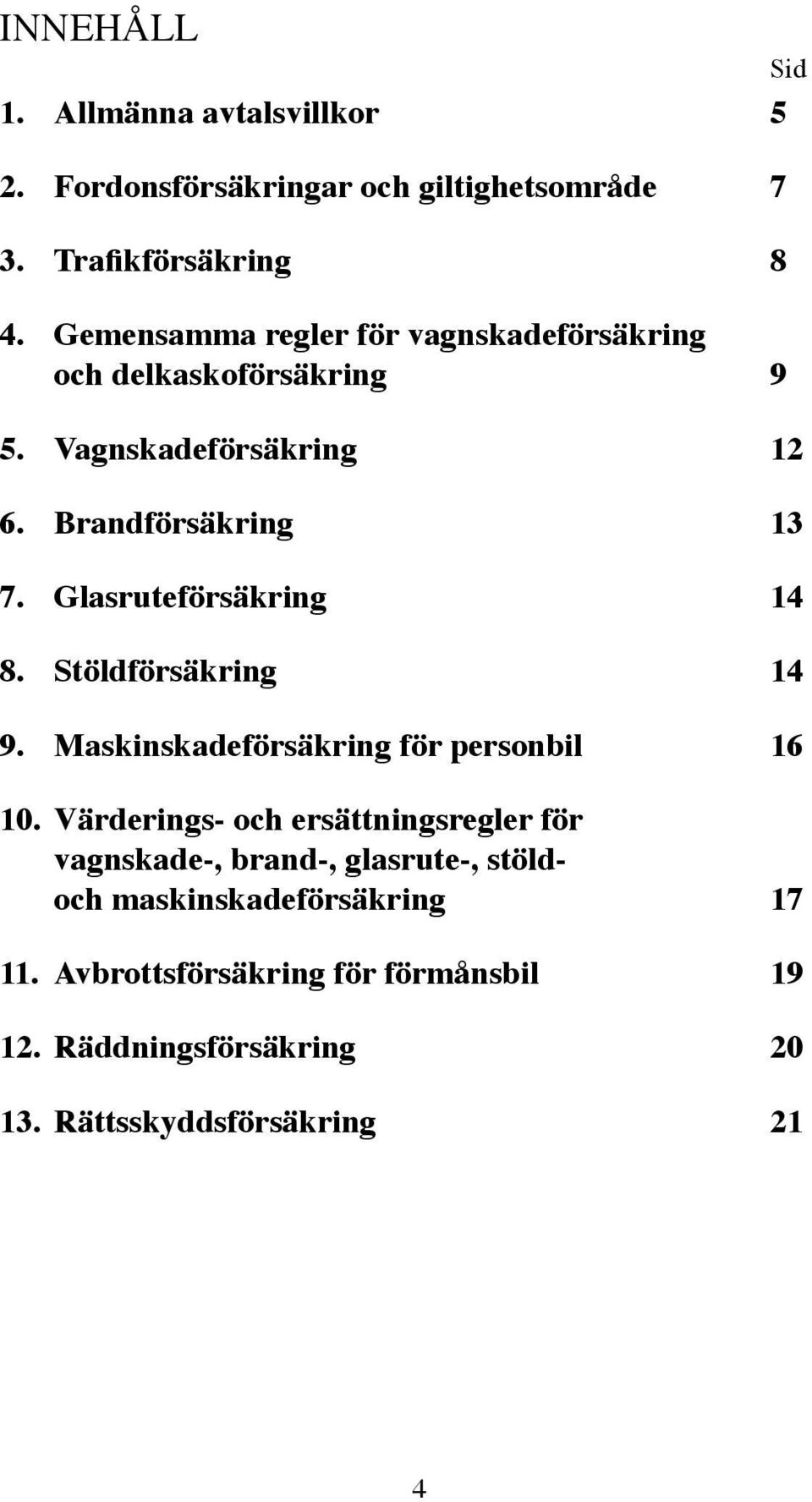 Glasruteförsäkring 14 8. Stöldförsäkring 14 9. Maskinskadeförsäkring för personbil 16 10.