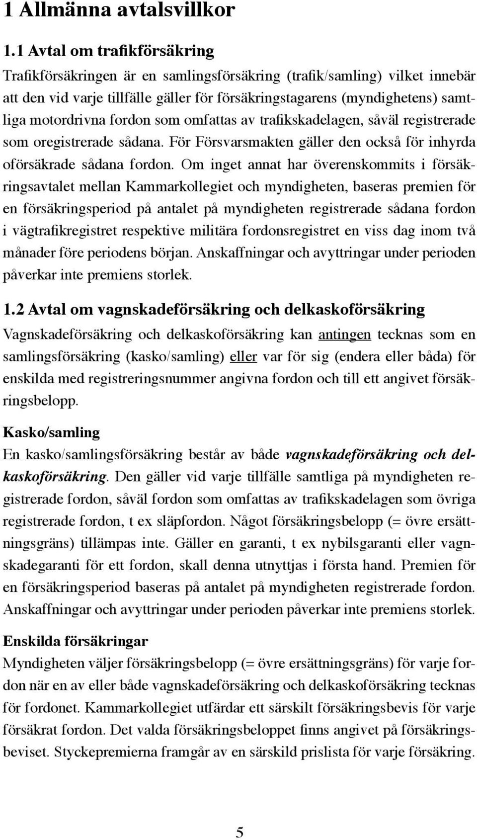 fordon som omfattas av trafikskadelagen, såväl registrerade som oregistrerade sådana. För Försvarsmakten gäller den också för inhyrda oförsäkrade sådana fordon.