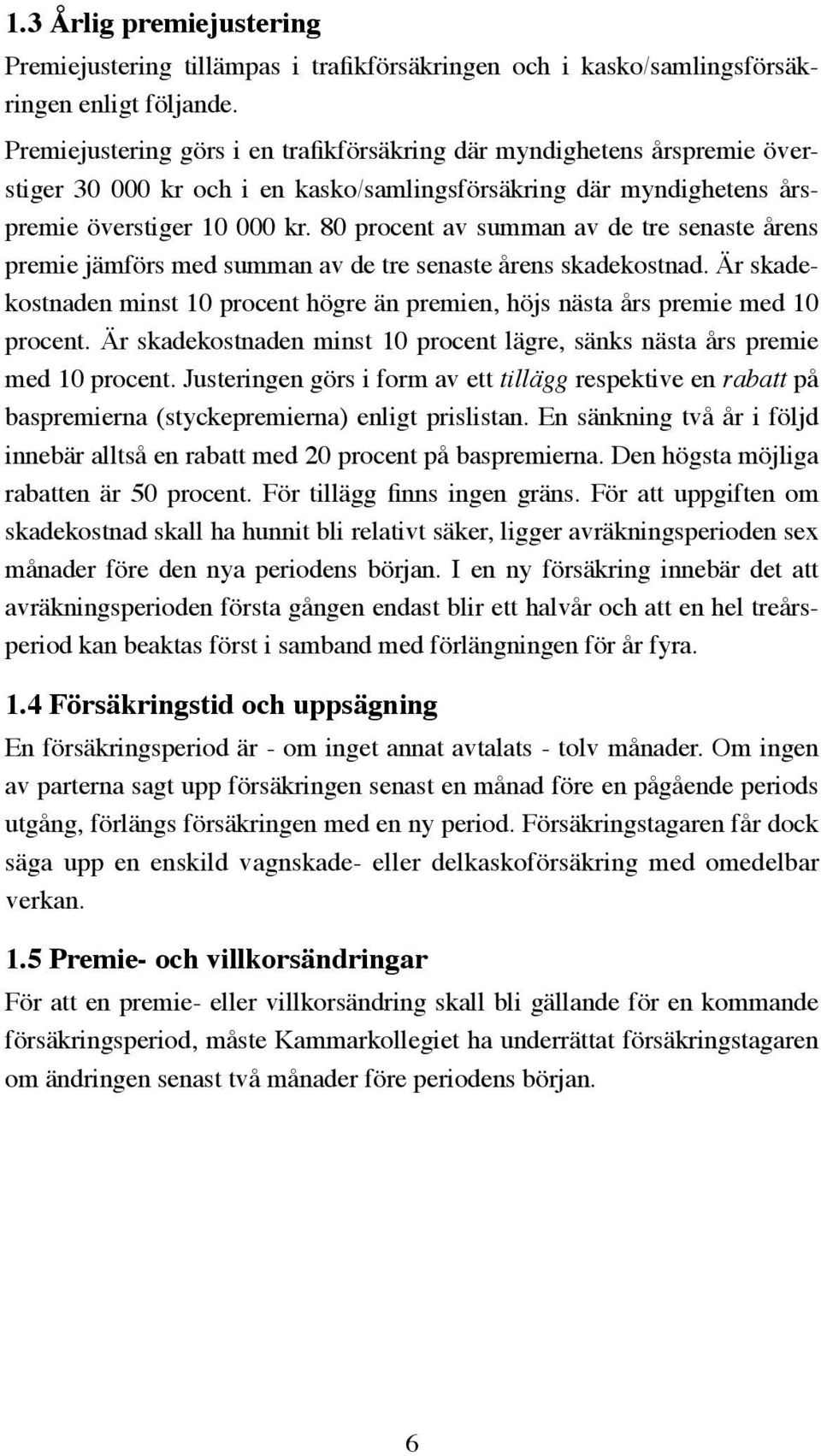 80 procent av summan av de tre senaste årens premie jämförs med summan av de tre senaste årens skadekostnad. Är skadekostnaden minst 10 procent högre än premien, höjs nästa års premie med 10 procent.