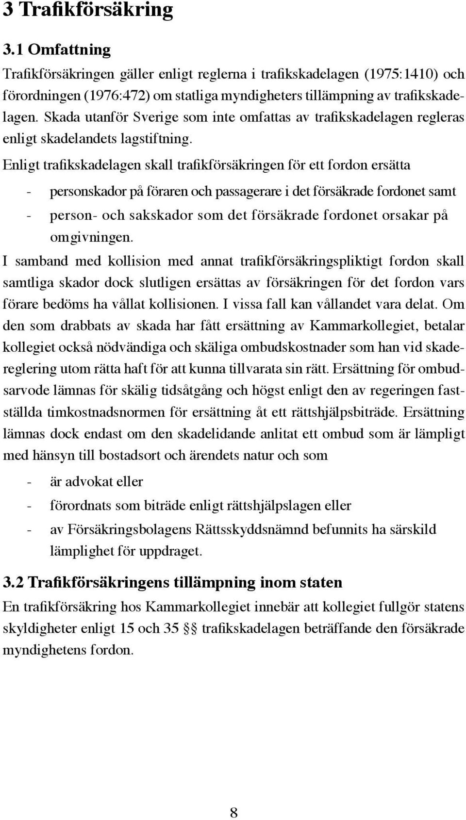 Enligt trafikskadelagen skall trafikförsäkringen för ett fordon ersätta personskador på föraren och passagerare i det försäkrade fordonet samt person- och sakskador som det försäkrade fordonet